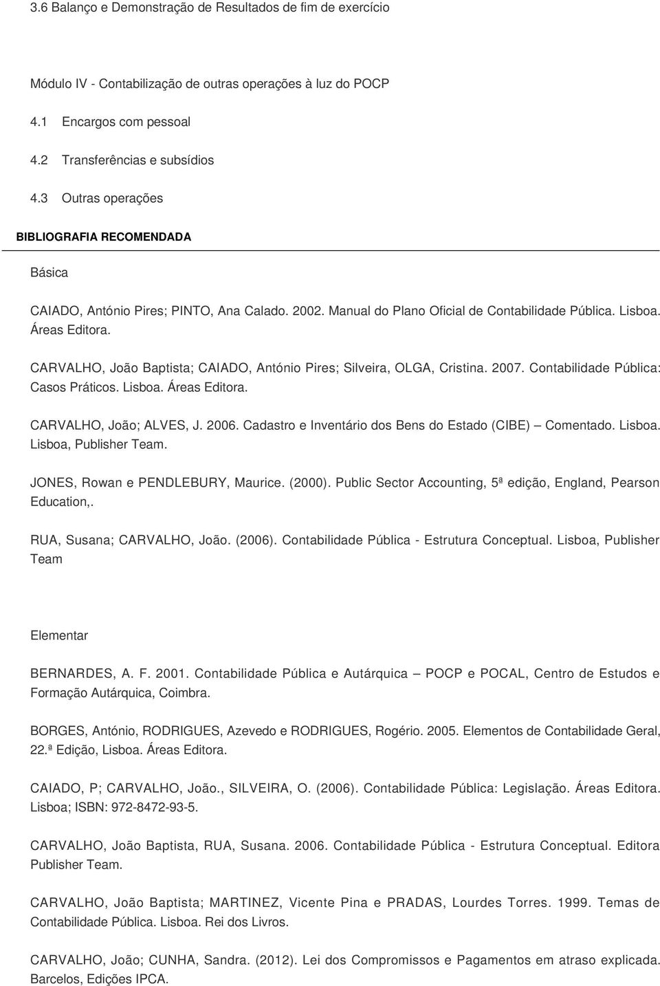 CARVALHO, João Baptista; CAIADO, António Pires; Silveira, OLGA, Cristina. 2007. Contabilidade Pública: Casos Práticos. Lisboa. Áreas Editora. CARVALHO, João; ALVES, J. 2006.