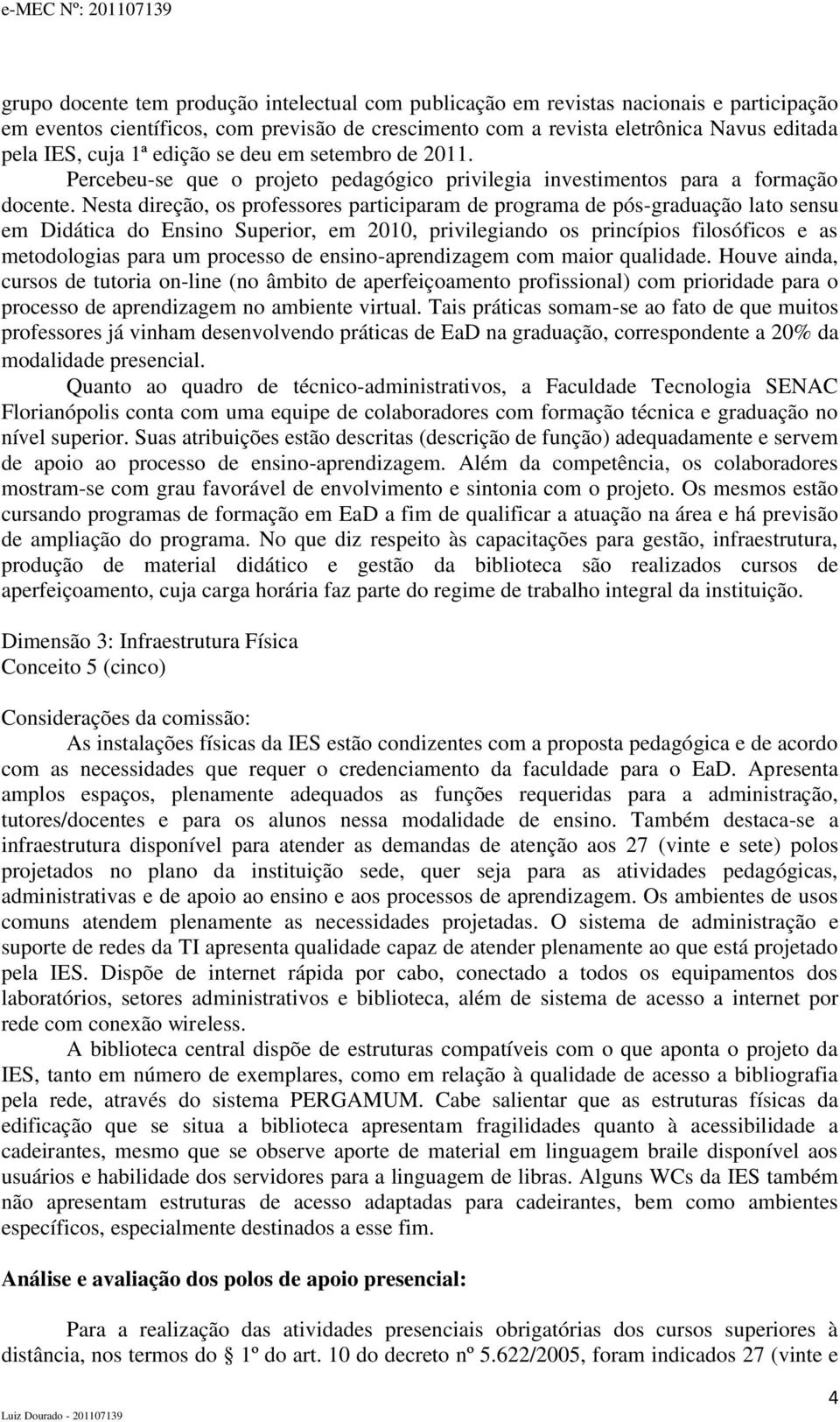 Nesta direção, os professores participaram de programa de pós-graduação lato sensu em Didática do Ensino Superior, em 2010, privilegiando os princípios filosóficos e as metodologias para um processo