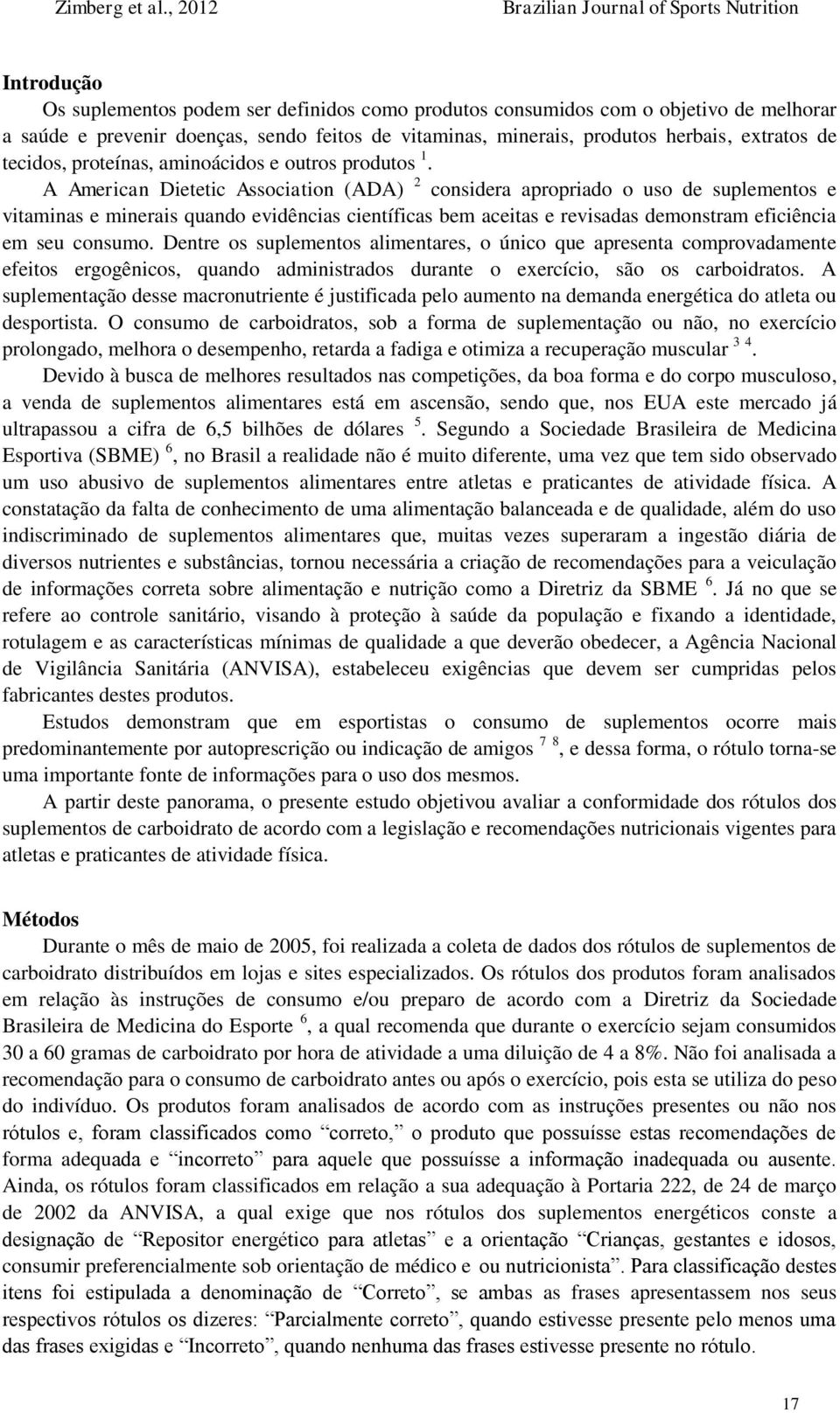 A American Dietetic Association (ADA) 2 considera apropriado o uso de suplementos e vitaminas e minerais quando evidências científicas bem aceitas e revisadas demonstram eficiência em seu consumo.