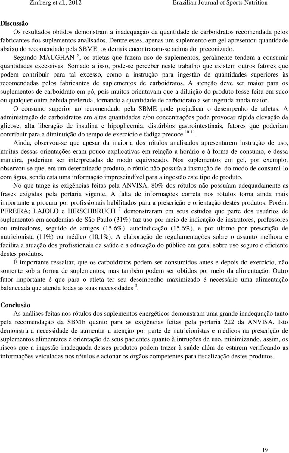 Segundo MAUGHAN 9, os atletas que fazem uso de suplementos, geralmente tendem a consumir quantidades excessivas.