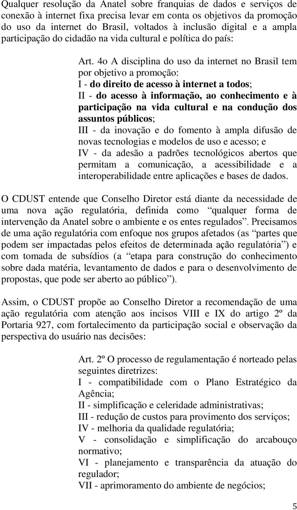 4o A disciplina do uso da internet no Brasil tem por objetivo a promoção: I - do direito de acesso à internet a todos; II - do acesso à informação, ao conhecimento e à participação na vida cultural e