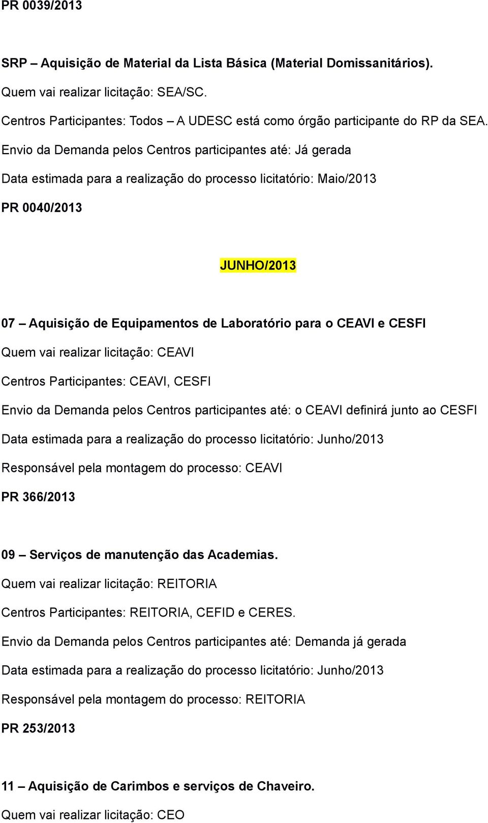 o CEAVI e CESFI Quem vai realizar licitação: CEAVI Centros Participantes: CEAVI, CESFI Envio da Demanda pelos Centros participantes até: o CEAVI definirá junto ao CESFI Responsável pela montagem do