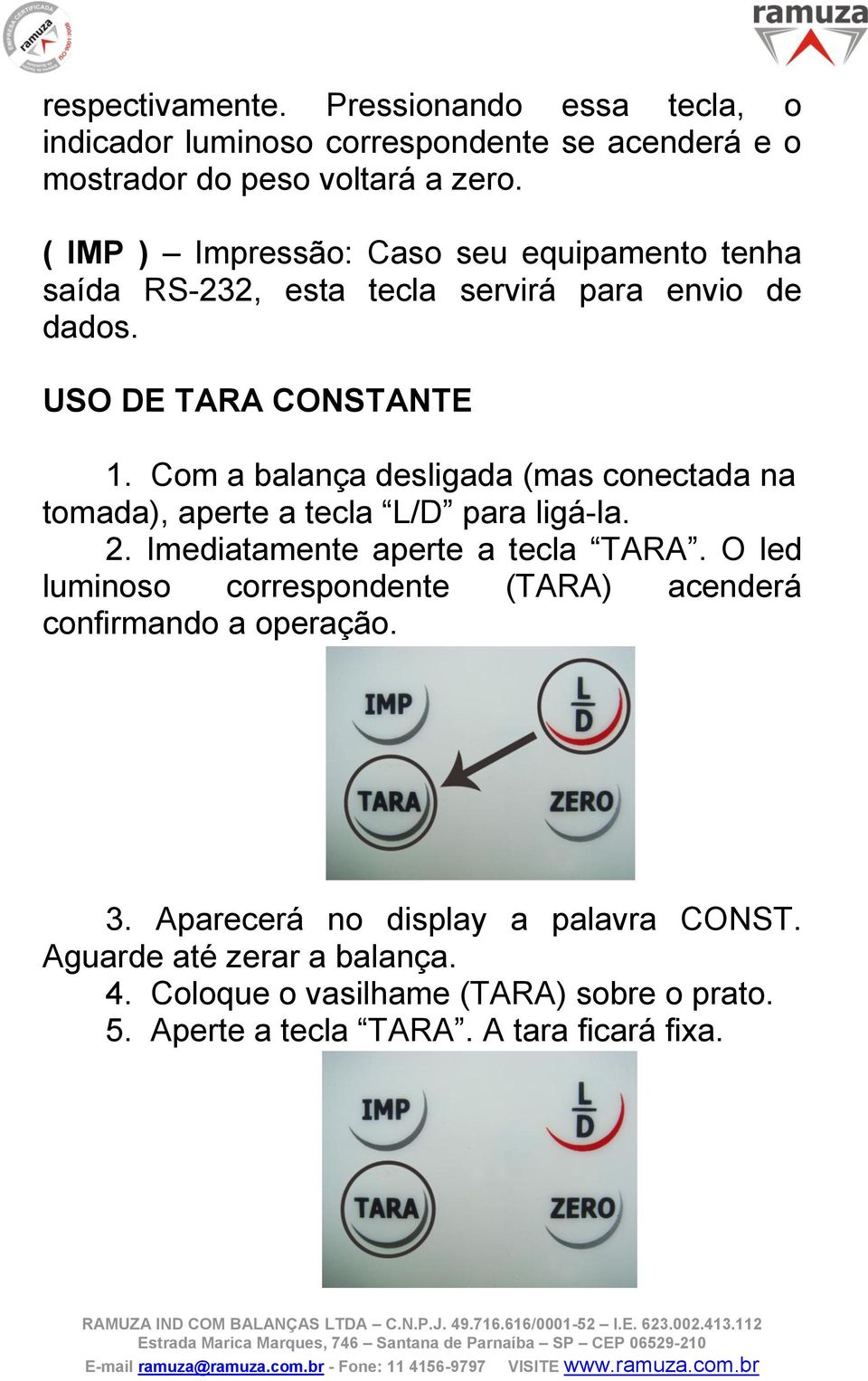 Com a balança desligada (mas conectada na tomada), aperte a tecla L/D para ligá-la. 2. Imediatamente aperte a tecla TARA.