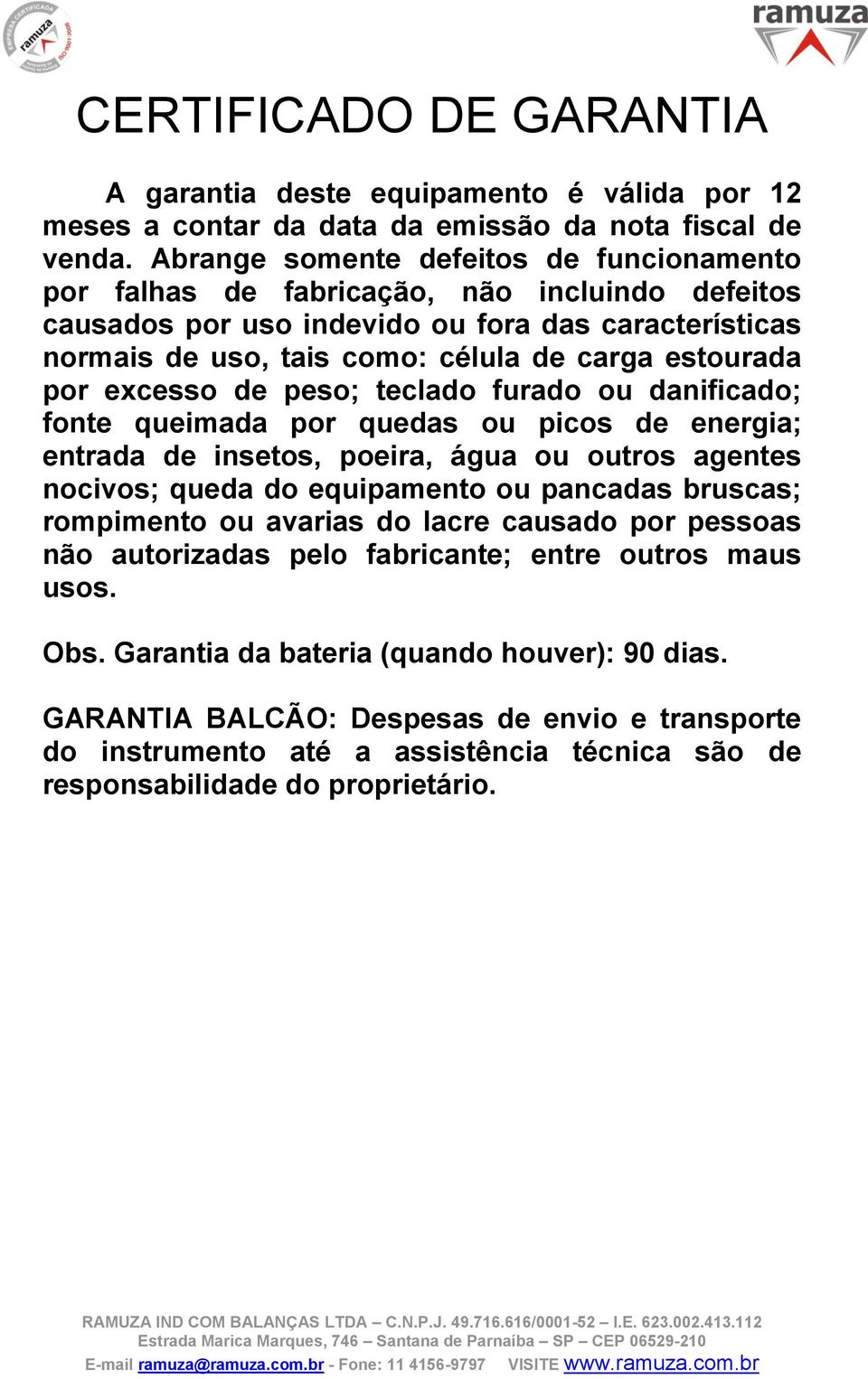 por excesso de peso; teclado furado ou danificado; fonte queimada por quedas ou picos de energia; entrada de insetos, poeira, água ou outros agentes nocivos; queda do equipamento ou pancadas bruscas;