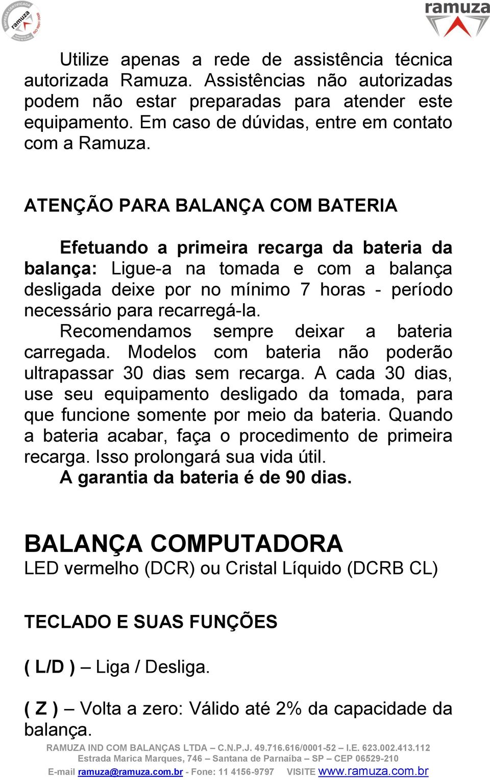 ATENÇÃO PARA BALANÇA COM BATERIA Efetuando a primeira recarga da bateria da balança: Ligue-a na tomada e com a balança desligada deixe por no mínimo 7 horas - período necessário para recarregá-la.