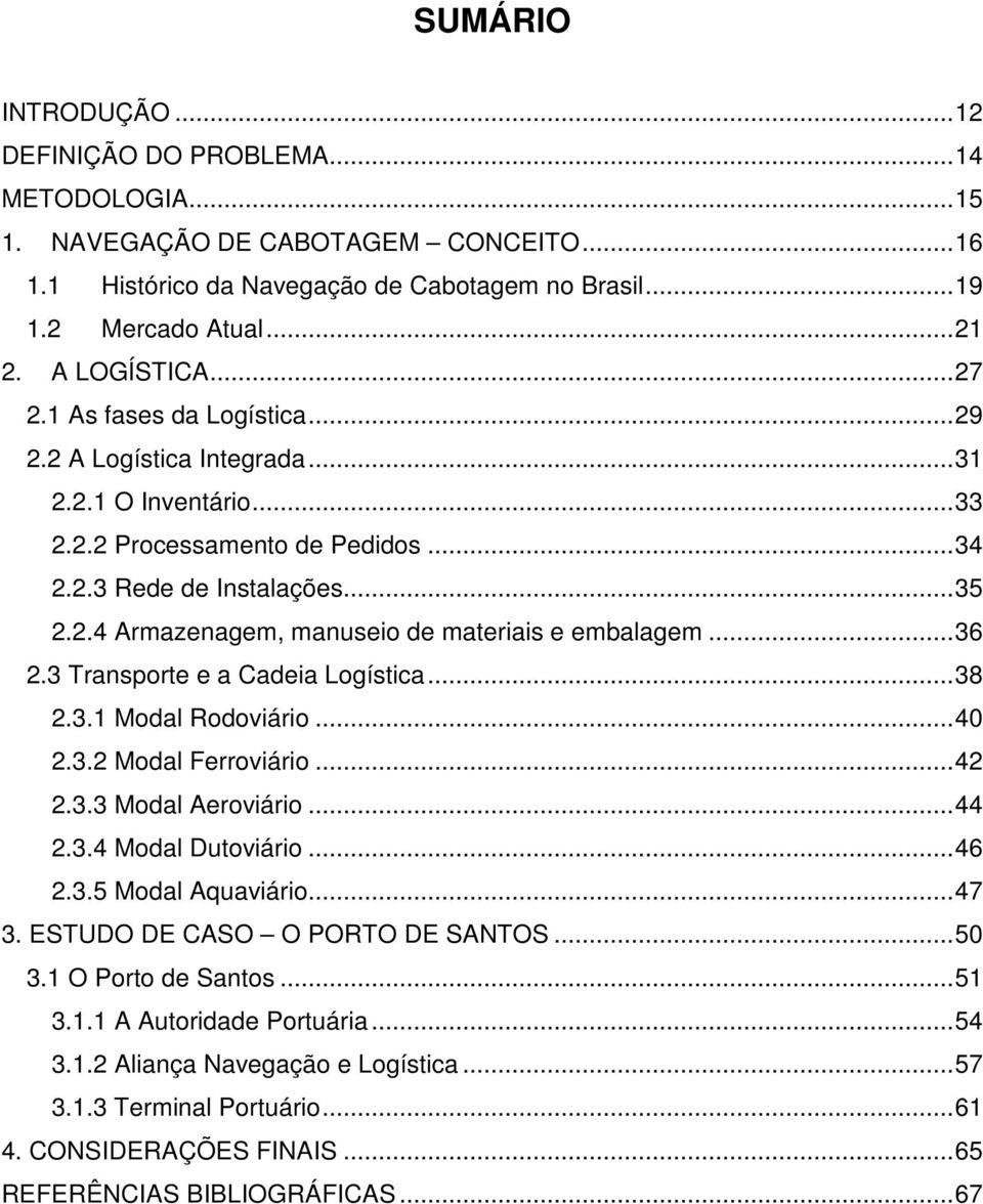 ..36 2.3 Transporte e a Cadeia Logística...38 2.3.1 Modal Rodoviário...40 2.3.2 Modal Ferroviário...42 2.3.3 Modal Aeroviário...44 2.3.4 Modal Dutoviário...46 2.3.5 Modal Aquaviário...47 3.