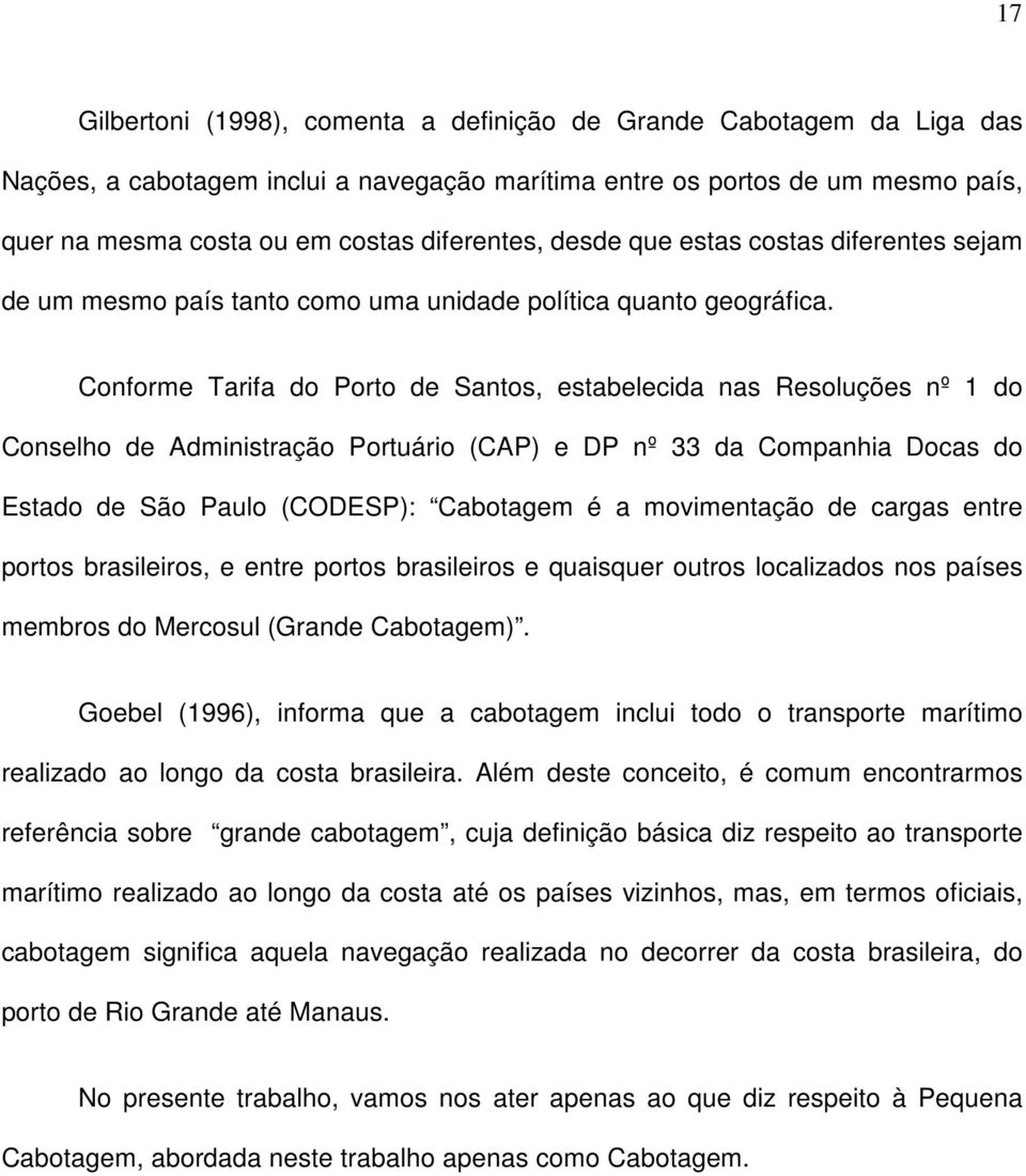 Conforme Tarifa do Porto de Santos, estabelecida nas Resoluções nº 1 do Conselho de Administração Portuário (CAP) e DP nº 33 da Companhia Docas do Estado de São Paulo (CODESP): Cabotagem é a