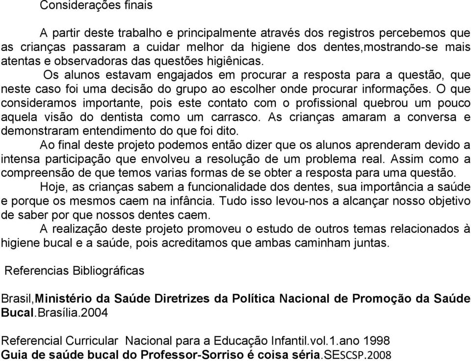 O que consideramos importante, pois este contato com o profissional quebrou um pouco aquela visão do dentista como um carrasco.