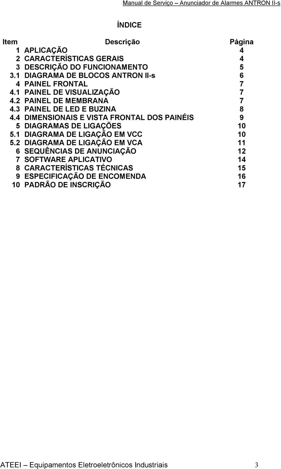 4 DIMENSIONAIS E VISTA FRONTAL DOS PAINÉIS 9 5 DIAGRAMAS DE LIGAÇÕES 10 5.1 DIAGRAMA DE LIGAÇÃO EM VCC 10 5.