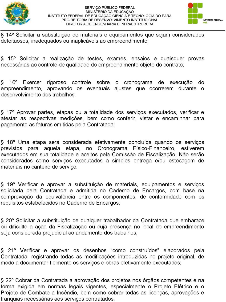 ajustes que ocorrerem durante o desenvolvimento dos trabalhos; 17º Aprovar partes, etapas ou a totalidade dos serviços executados, verificar e atestar as respectivas medições, bem como conferir,