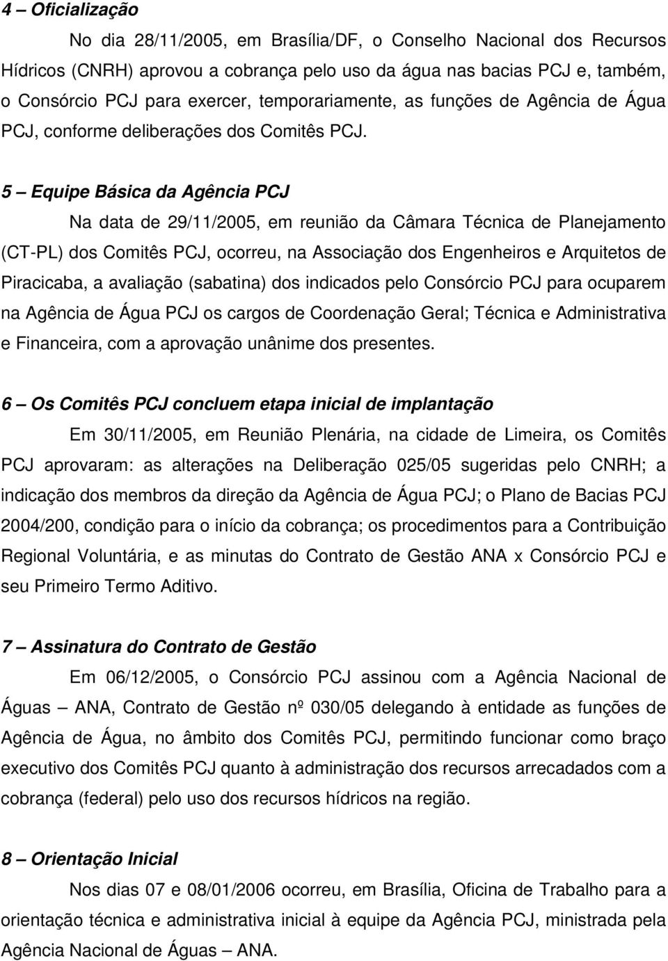 5 Equipe Básica da Agência PCJ Na data de 29/11/2005, em reunião da Câmara Técnica de Planejamento (CT-PL) dos Comitês PCJ, ocorreu, na Associação dos Engenheiros e Arquitetos de Piracicaba, a