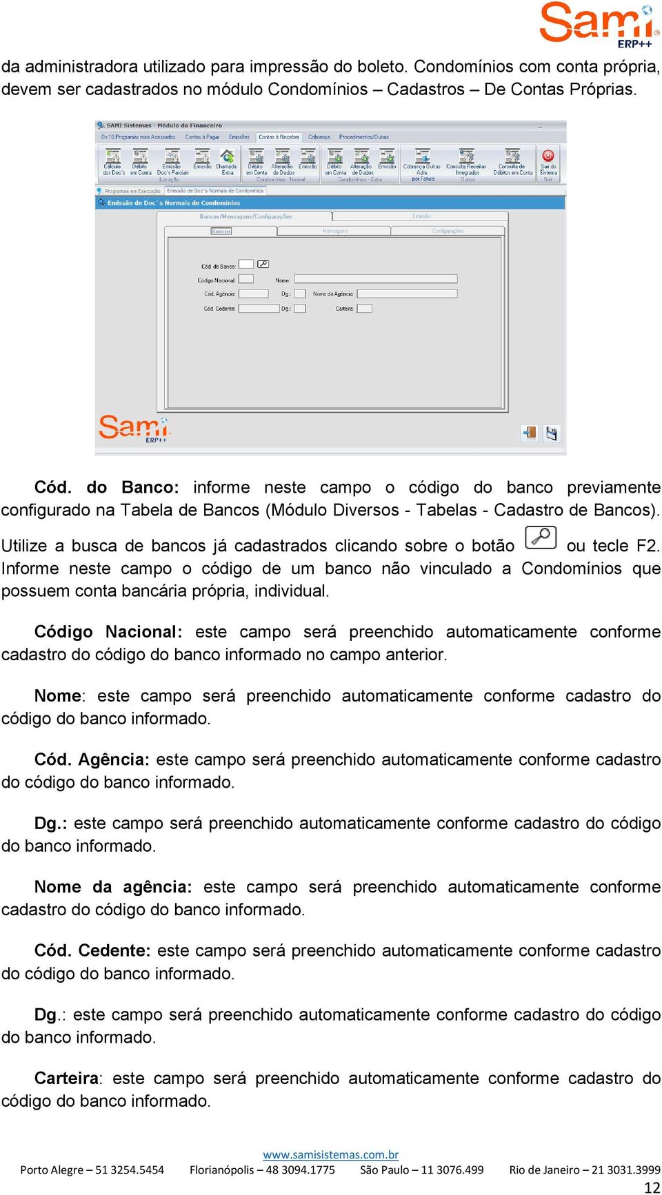 Utilize a busca de bancos já cadastrados clicando sobre o botão ou tecle F2. Informe neste campo o código de um banco não vinculado a Condomínios que possuem conta bancária própria, individual.