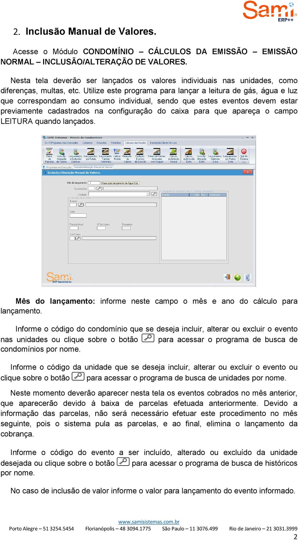 Utilize este programa para lançar a leitura de gás, água e luz que correspondam ao consumo individual, sendo que estes eventos devem estar previamente cadastrados na configuração do caixa para que