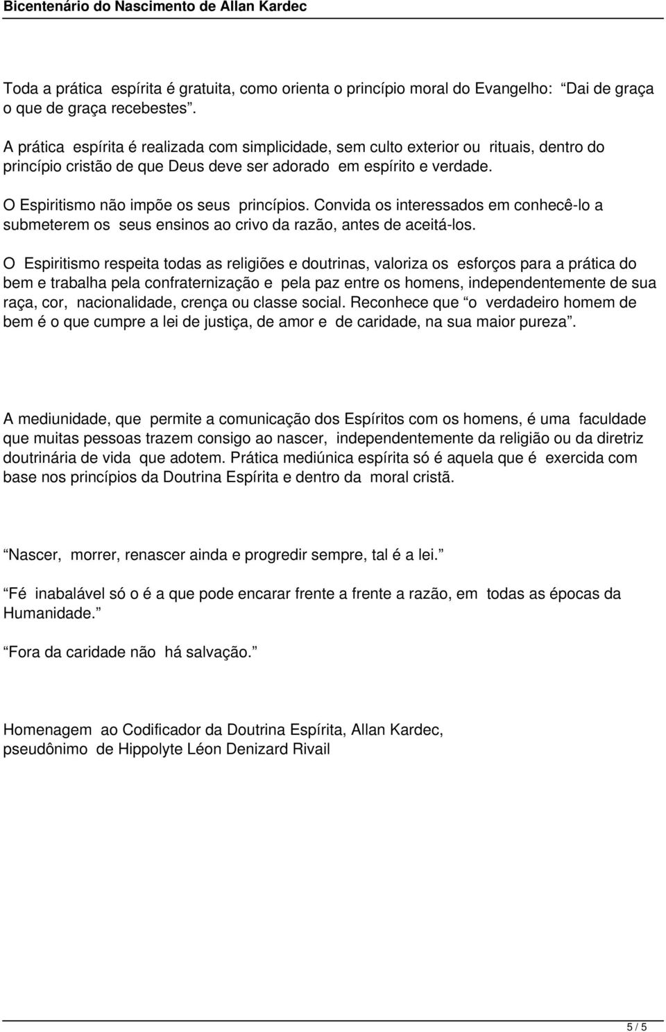 O Espiritismo não impõe os seus princípios. Convida os interessados em conhecê-lo a submeterem os seus ensinos ao crivo da razão, antes de aceitá-los.