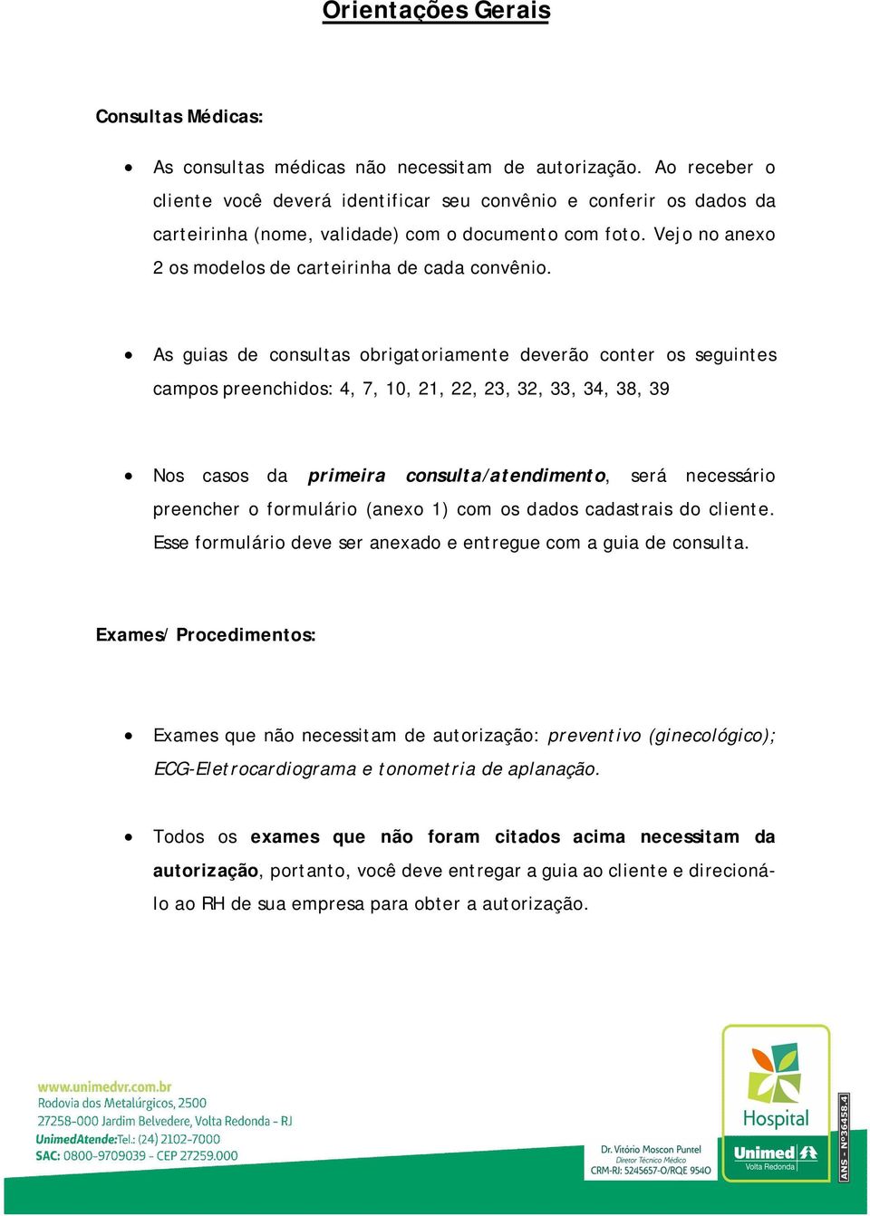 As guias de consultas obrigatoriamente deverão conter os seguintes campos preenchidos: 4, 7, 10, 21, 22, 23, 32, 33, 34, 38, 39 Nos casos da primeira consulta/atendimento, será necessário preencher o