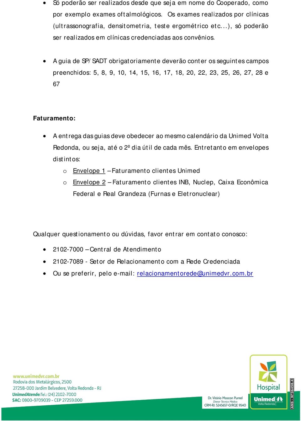 A guia de SP/SADT obrigatoriamente deverão conter os seguintes campos preenchidos: 5, 8, 9, 10, 14, 15, 16, 17, 18, 20, 22, 23, 25, 26, 27, 28 e 67 Faturamento: A entrega das guias deve obedecer ao