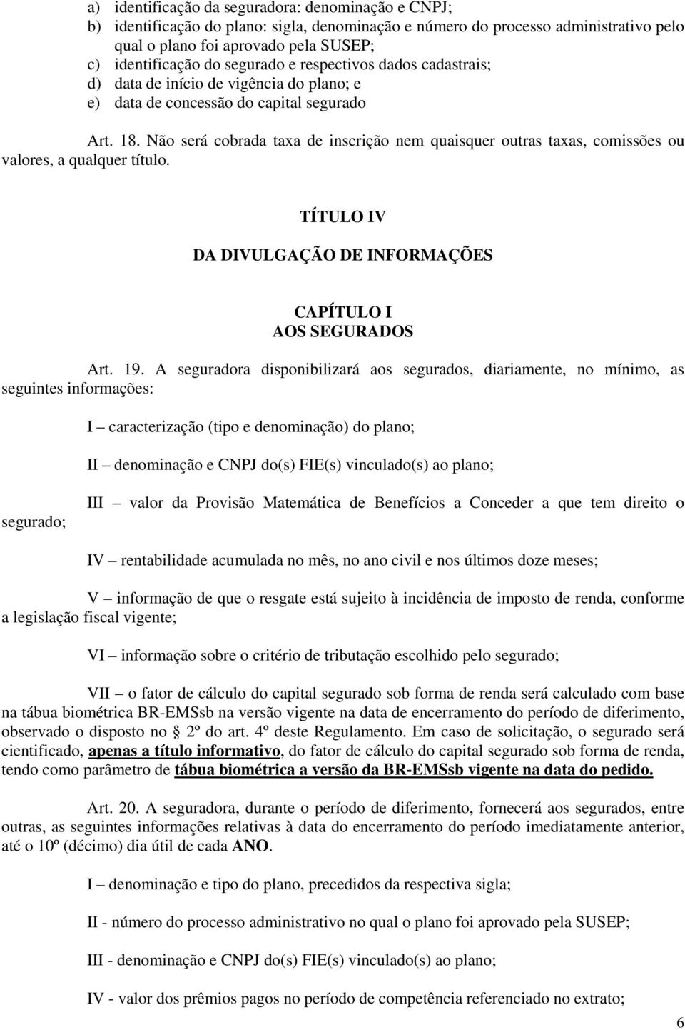 Não será cobrada taxa de inscrição nem quaisquer outras taxas, comissões ou valores, a qualquer título. TÍTULO IV DA DIVULGAÇÃO DE INFORMAÇÕES CAPÍTULO I AOS SEGURADOS Art. 19.