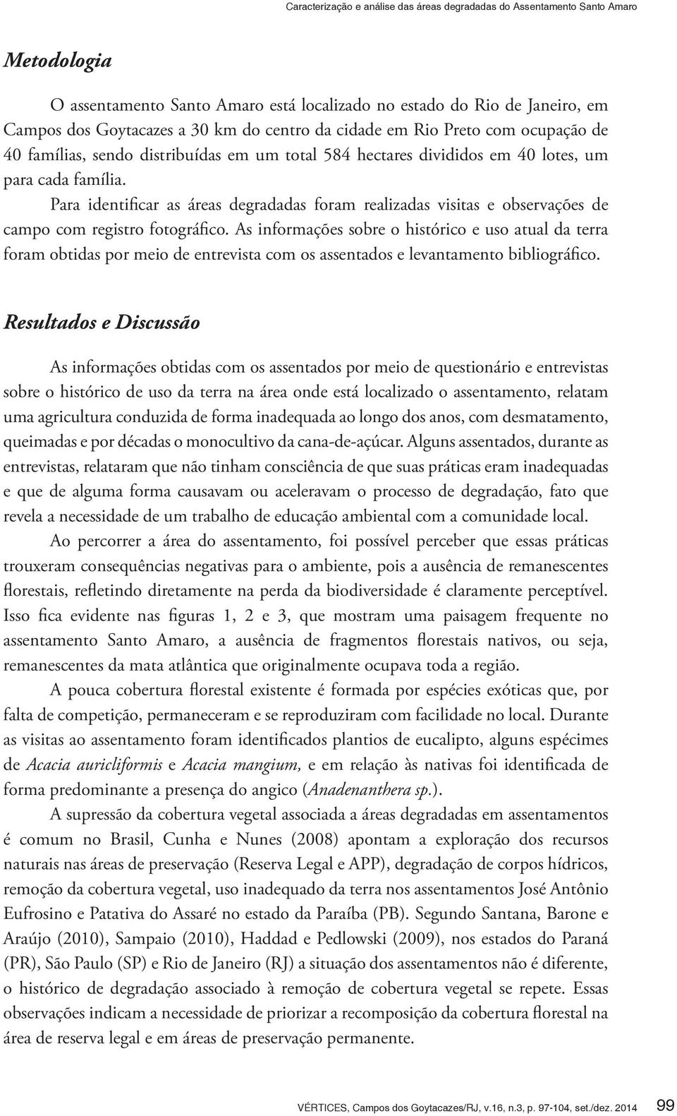 Para identificar as áreas degradadas foram realizadas visitas e observações de campo com registro fotográfico.