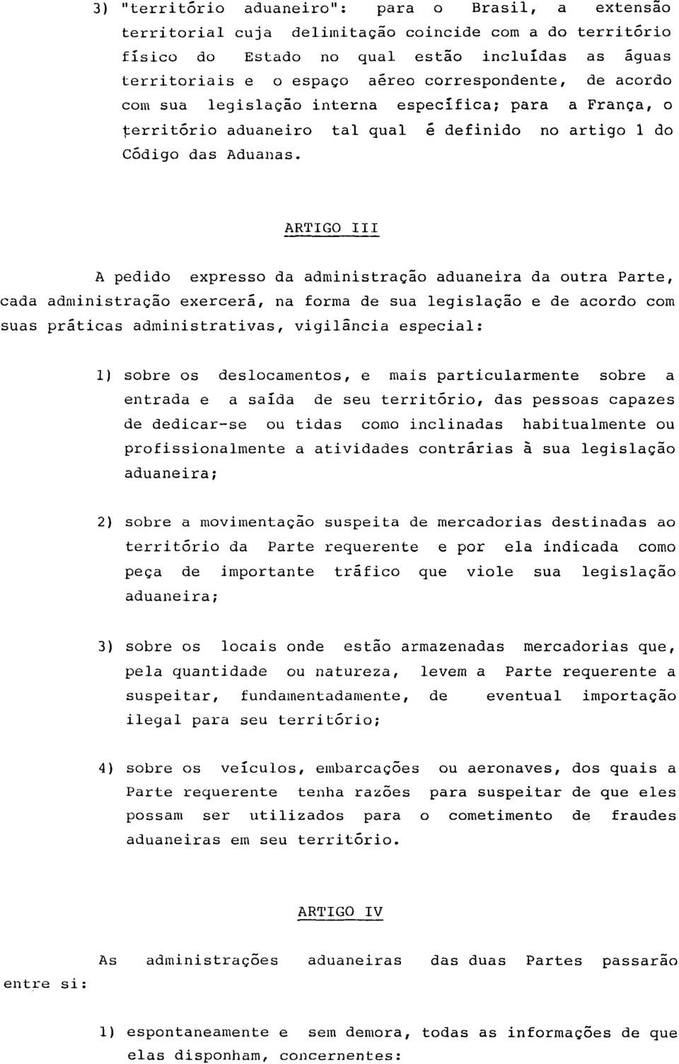 ARTIGO III A pedido expresso da administração aduaneira da outra Parte, cada administração exercerá, na forma de sua legislação e de acordo com suas práticas administrativas, vigilância especial: 1)