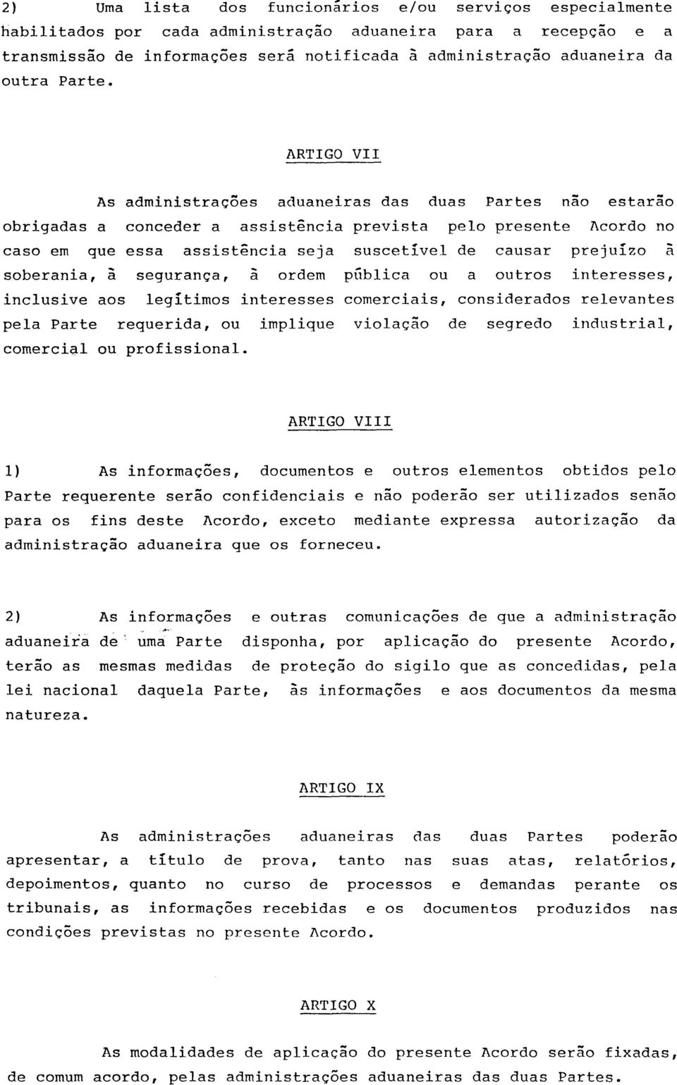 ARTIGO VII As administrações aduaneiras das duas Partes não estarão obrigadas a conceder a assistência prevista pelo presente Acordo no caso em que essa assistência seja suscetível de causar prejuízo