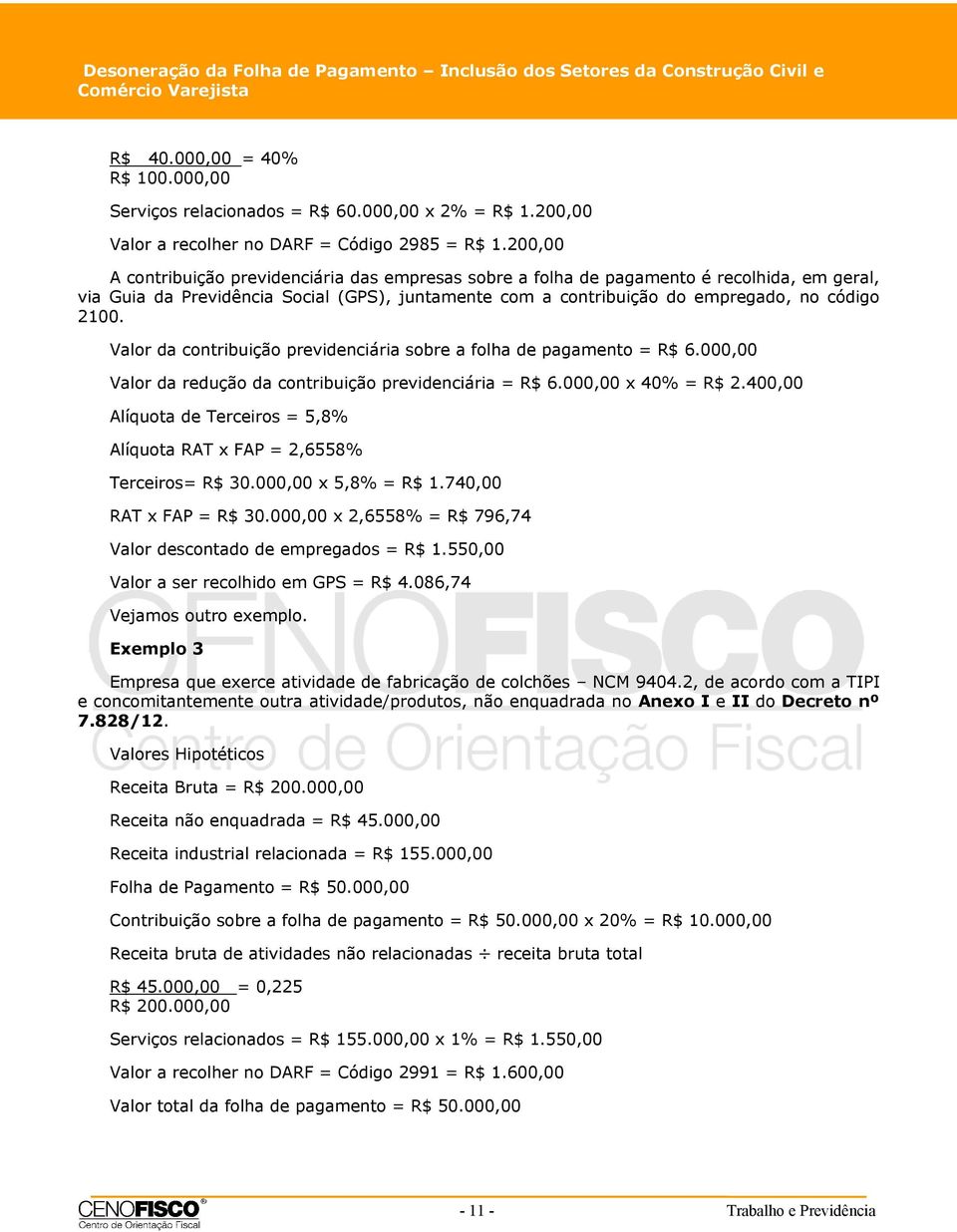 200,00 A contribuição previdenciária das empresas sobre a folha de pagamento é recolhida, em geral, via Guia da Previdência Social (GPS), juntamente com a contribuição do empregado, no código 2100.