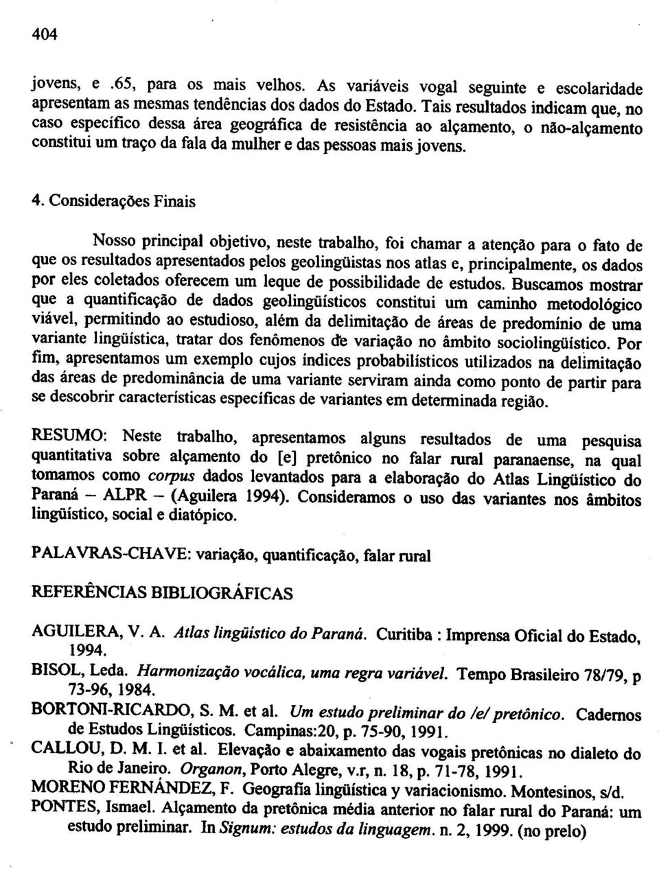 Nosso principal objetivo, neste trabalho, foi chamar a aten~llo para 0 fato de que os resultados apresentados pelos geolingliistas nos atlas e, principalmente, os dados por eles coletados oferecern