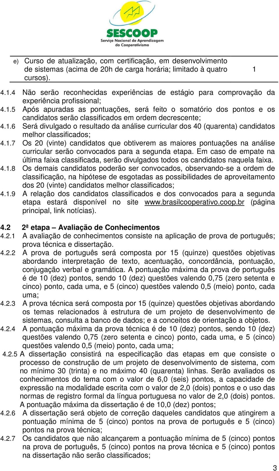 1.6 Será divulgado o resultado da análise curricular dos 40 (quarenta) candidatos melhor classificados; 4.1.7 Os 20 (vinte) candidatos que obtiverem as maiores pontuações na análise curricular serão convocados para a segunda etapa.