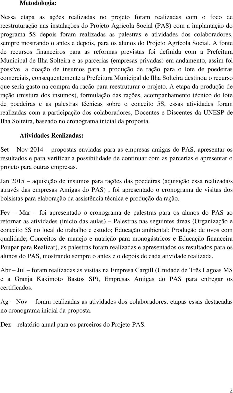 A fonte de recursos financeiros para as reformas previstas foi definida com a Prefeitura Municipal de Ilha Solteira e as parcerias (empresas privadas) em andamento, assim foi possível a doação de