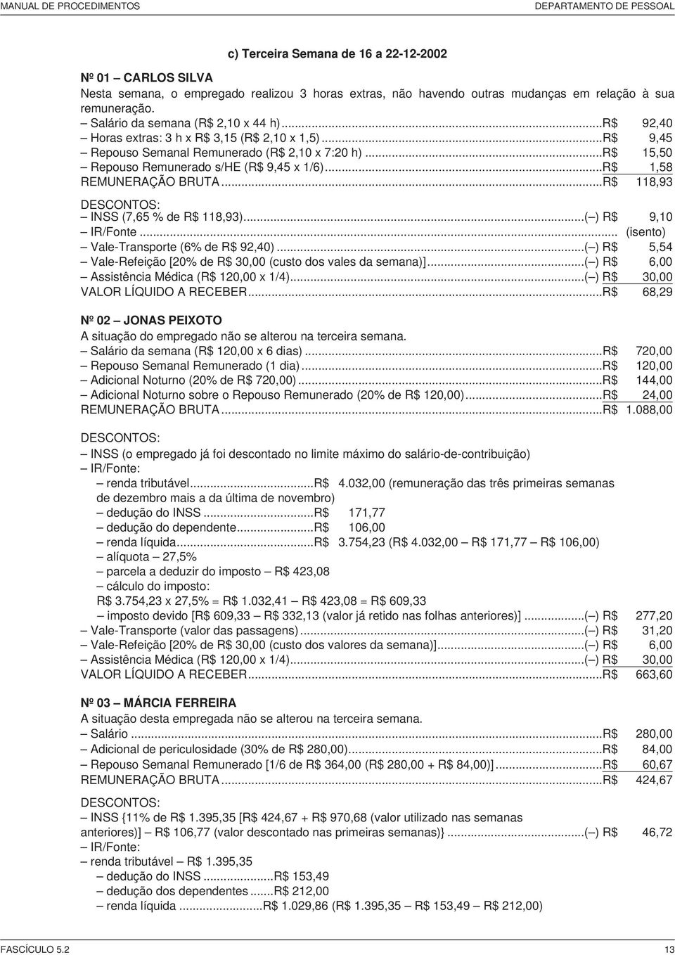 .. 1,58 REMUNERAÇÃO BRUTA... 118,93 INSS (7,65 % de 118,93)...( ) 9,10 IR/Fonte... (isento) Vale-Transporte (6% de 92,40)...( ) 5,54 Vale-Refeição [20% de 30,00 (custo dos vales da semana)].