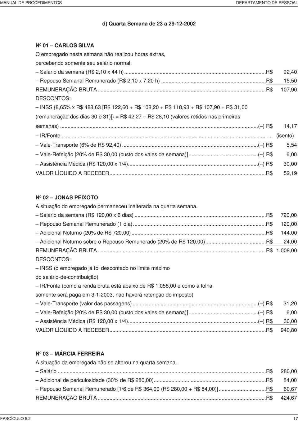 .. 107,90 INSS {8,65% x 488,63 [ 122,60 + 108,20 + 118,93 + 107,90 + 31,00 (remuneração dos dias 30 e 31)]} = 42,27 28,10 (valores retidos nas primeiras semanas)...( ) 14,17 IR/Fonte.