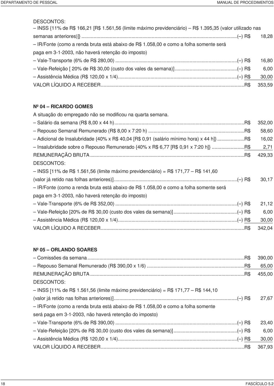 ..( ) 16,80 Vale-Refeição [ 20% de 30,00 (custo dos vales da semana)]...( ) 6,00 Assistência Médica ( 120,00 x 1/4)...( ) 30,00 VALOR LÍQUIDO A RECEBER.