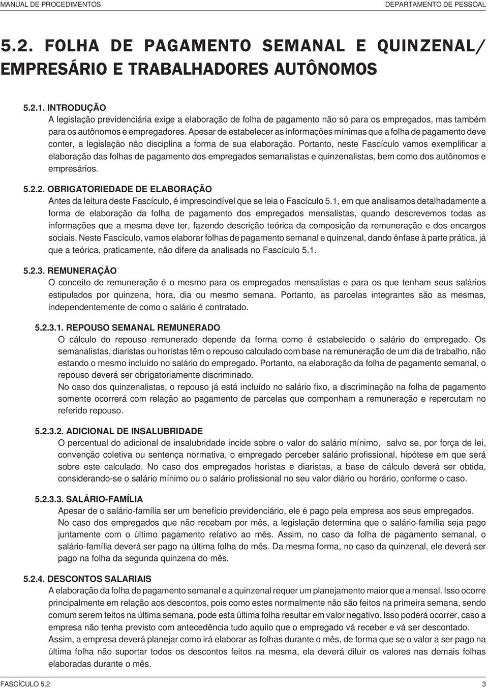 Apesar de estabelecer as informações mínimas que a folha de pagamento deve conter, a legislação não disciplina a forma de sua elaboração.