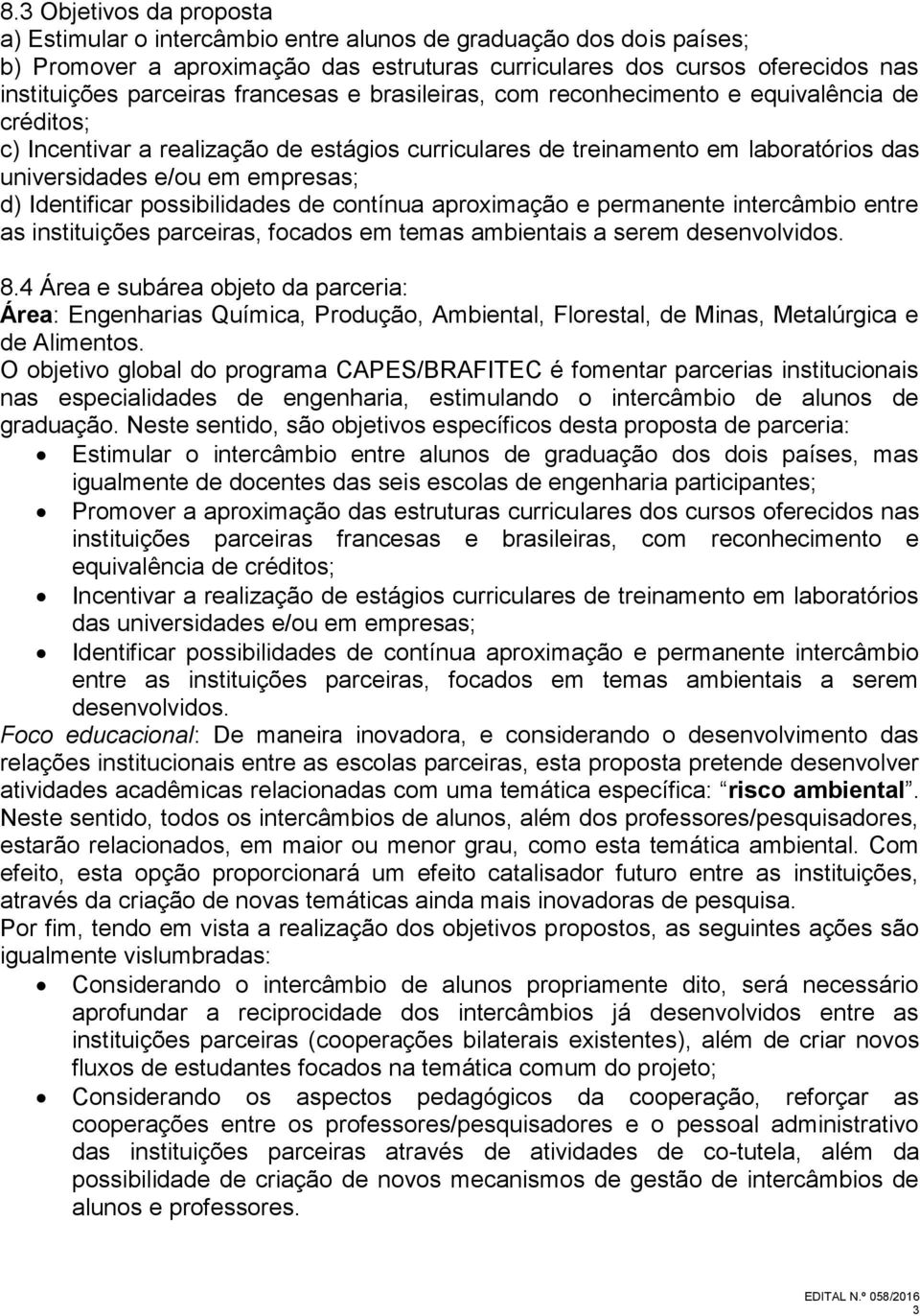 Identificar possibilidades de contínua aproximação e permanente intercâmbio entre as instituições parceiras, focados em temas ambientais a serem desenvolvidos. 8.