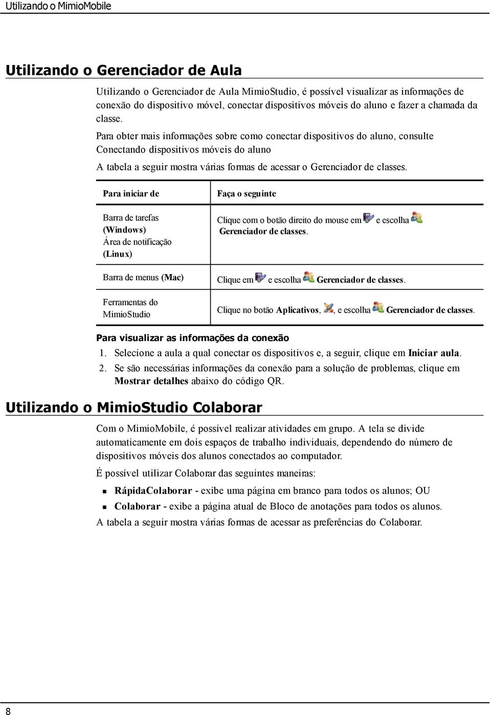 Para obter mais informações sobre como conectar dispositivos do aluno, consulte Conectando dispositivos móveis do aluno A tabela a seguir mostra várias formas de acessar o Gerenciador de classes.