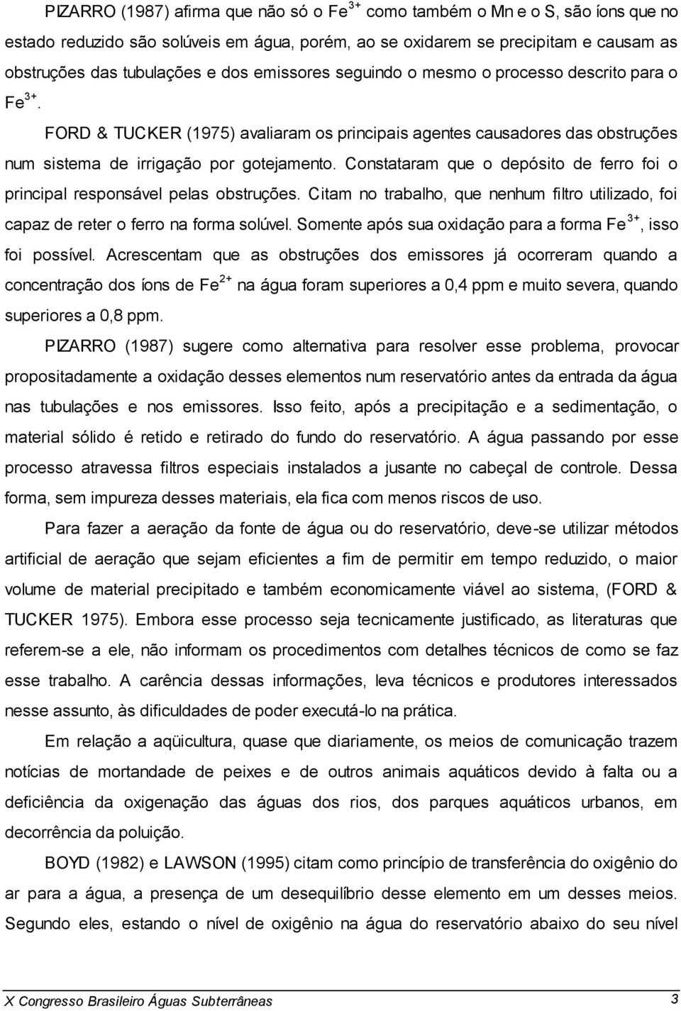 Constataram que o depósito de ferro foi o principal responsável pelas obstruções. Citam no trabalho, que nenhum filtro utilizado, foi capaz de reter o ferro na forma solúvel.