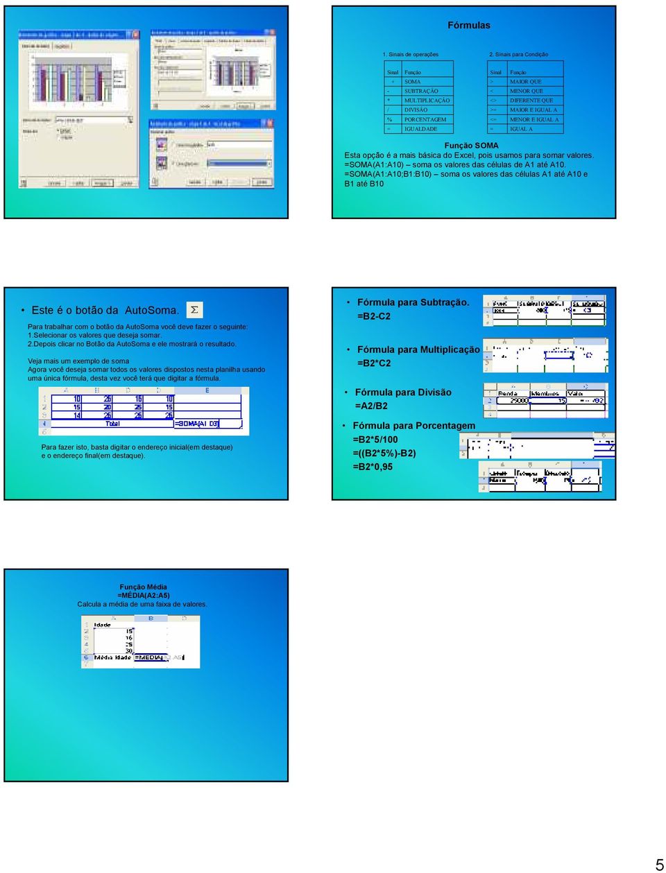 IGUAL A Função SOMA Esta opção é a mais básica do Excel, pois usamos para somar valores. =SOMA(A1:A10) soma os valores das células de A1 até A10.