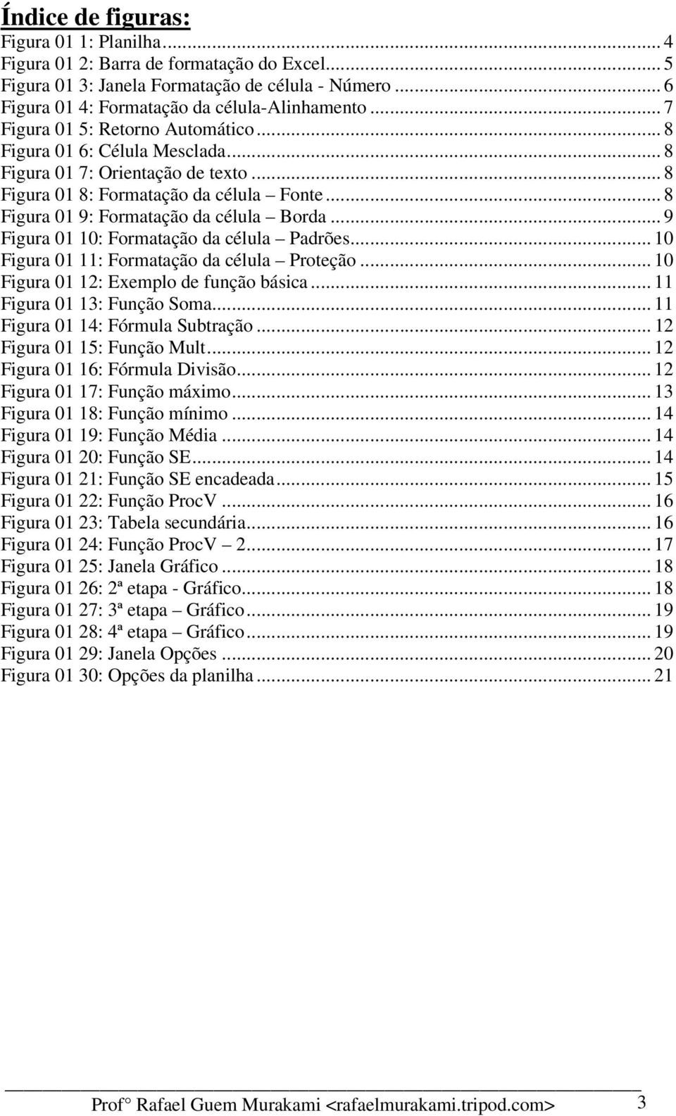 .. 9 Figura 01 10: Formatação da célula Padrões... 10 Figura 01 11: Formatação da célula Proteção... 10 Figura 01 12: Exemplo de função básica... 11 Figura 01 13: Função Soma.