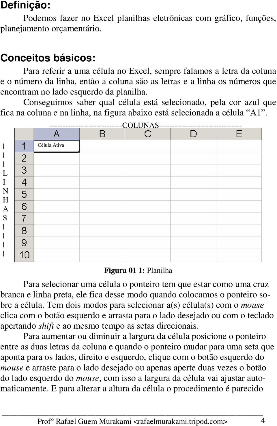 planilha. Conseguimos saber qual célula está selecionado, pela cor azul que fica na coluna e na linha, na figura abaixo está selecionada a célula A1.