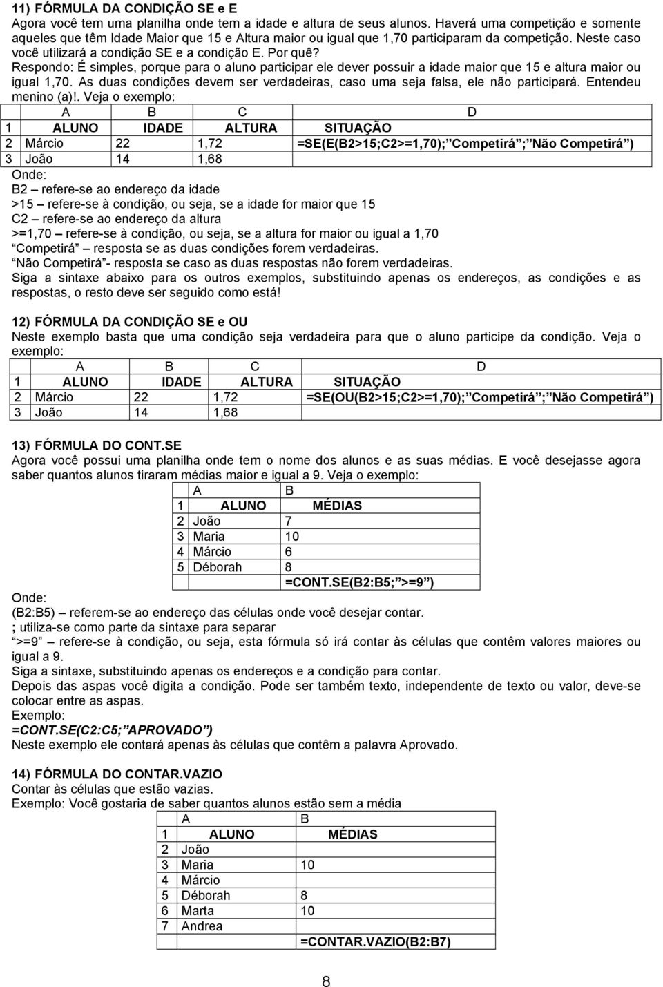 Respondo: É simples, porque para o aluno participar ele dever possuir a idade maior que 15 e altura maior ou igual 1,70.