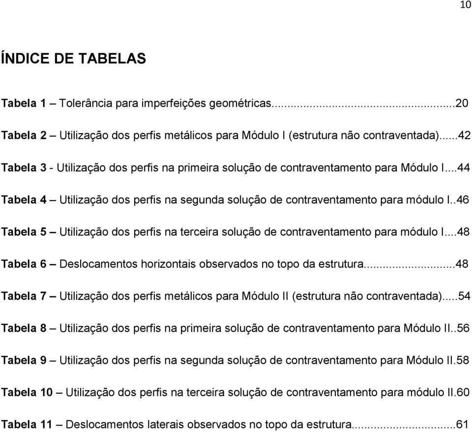 .46 Tabela 5 Utilização dos perfis na terceira solução de contraventamento para módulo I...48 Tabela 6 Deslocamentos horizontais observados no topo da estrutura.