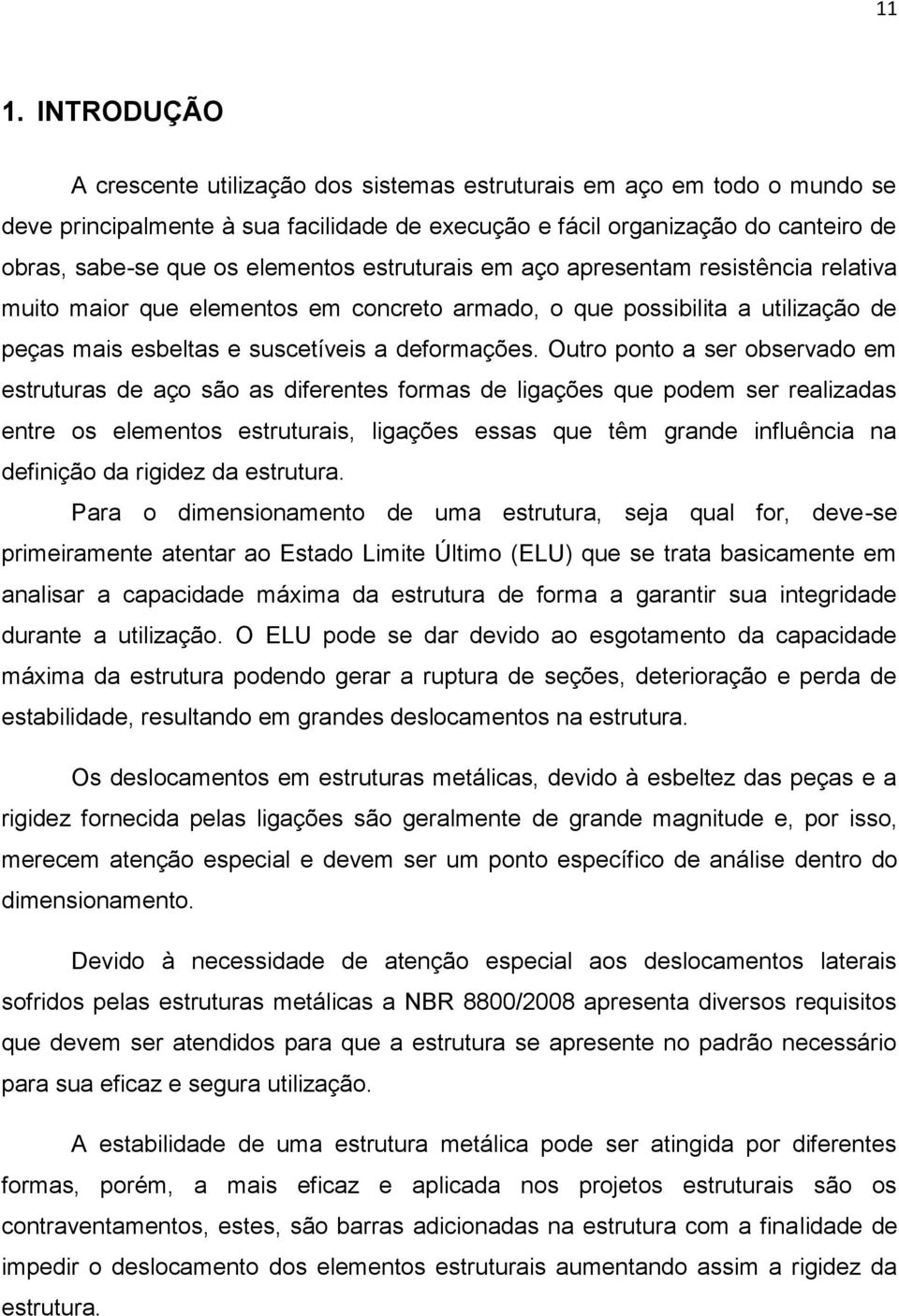 Outro ponto a ser observado em estruturas de aço são as diferentes formas de ligações que podem ser realizadas entre os elementos estruturais, ligações essas que têm grande influência na definição da