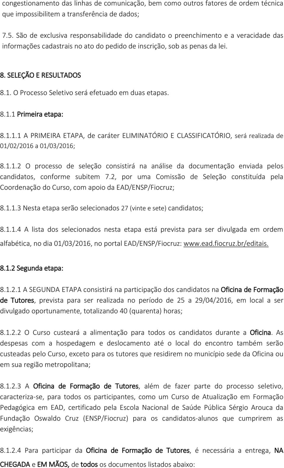 O Processo Seletivo será efetuado em duas etapas. 8.1.1 Primeira etapa: 8.1.1.1 A PRIMEIRA ETAPA, de caráter ELIMINATÓRIO E CLASSIFICATÓRIO, será realizada de 01/02/2016 a 01/03/2016; 8.1.1.2 O processo de seleção consistirá na análise da documentação enviada pelos candidatos, conforme subitem 7.