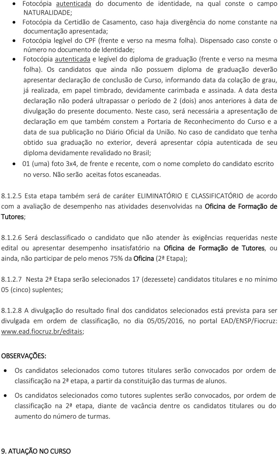 Dispensado caso conste o número no documento de Identidade; Fotocópia autenticada e legível do diploma de graduação (frente e verso na mesma folha).