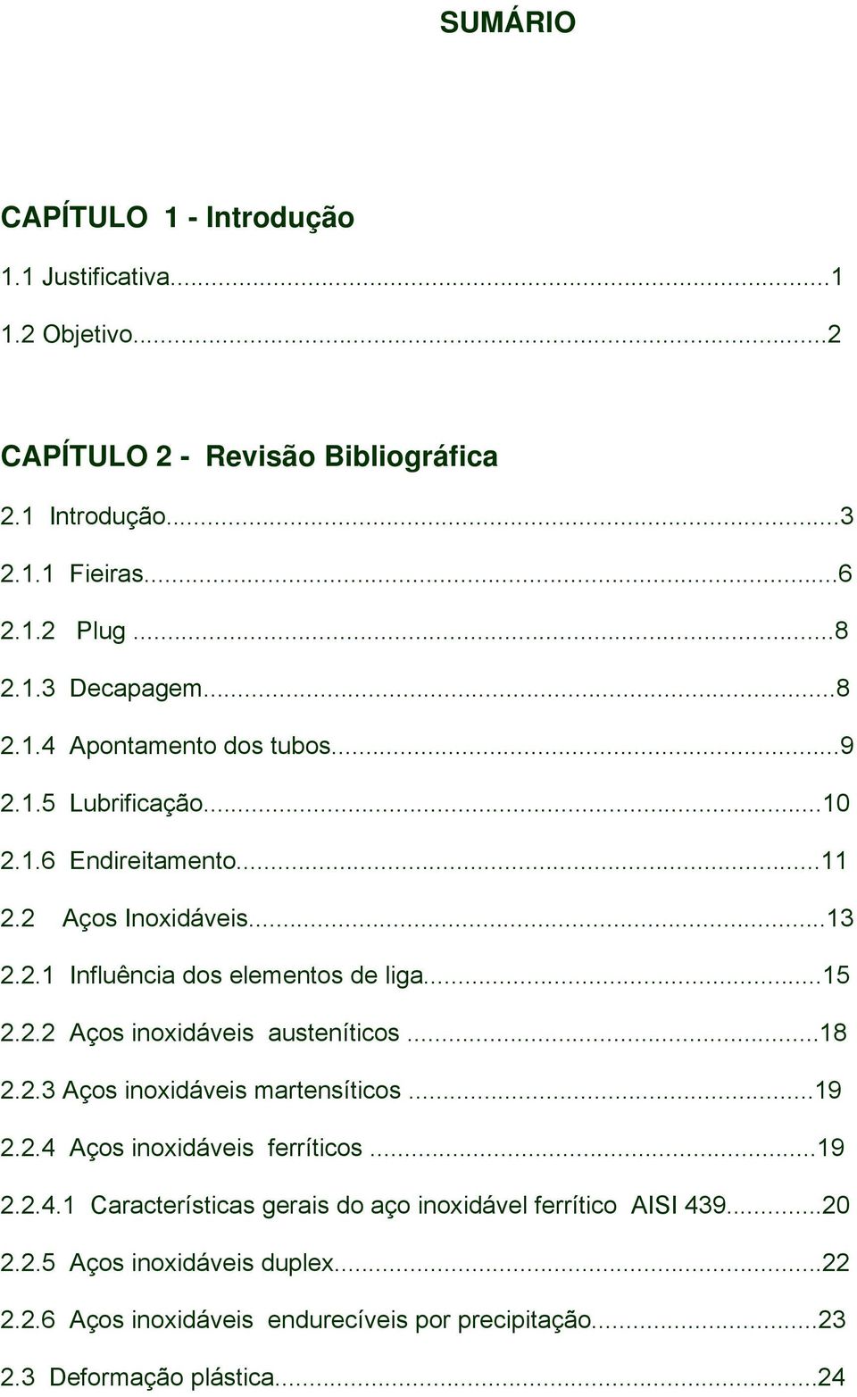 ..18 2.2.3 Aços inoxidáveis martensíticos...19 2.2.4 Aços inoxidáveis ferríticos...19 2.2.4.1 Características gerais do aço inoxidável ferrítico AISI 439...20 2.