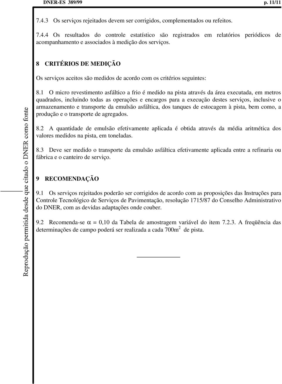 1 O micro revestimento asfáltico a frio é medido na pista através da área executada, em metros quadrados, incluindo todas as operações e encargos para a execução destes serviços, inclusive o