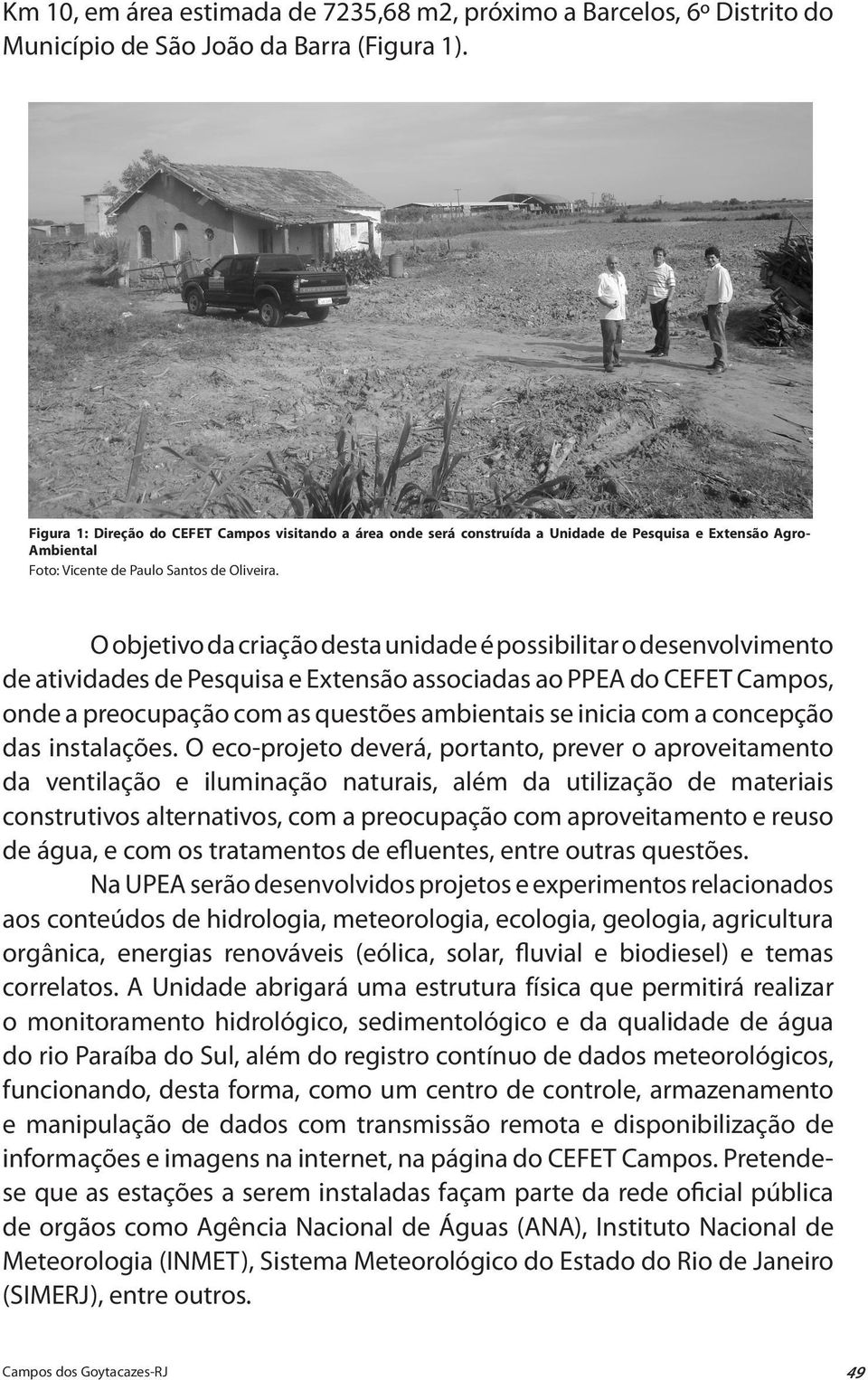 O objetivo da criação desta unidade é possibilitar o desenvolvimento de atividades de Pesquisa e Extensão associadas ao PPEA do CEFET Campos, onde a preocupação com as questões ambientais se inicia