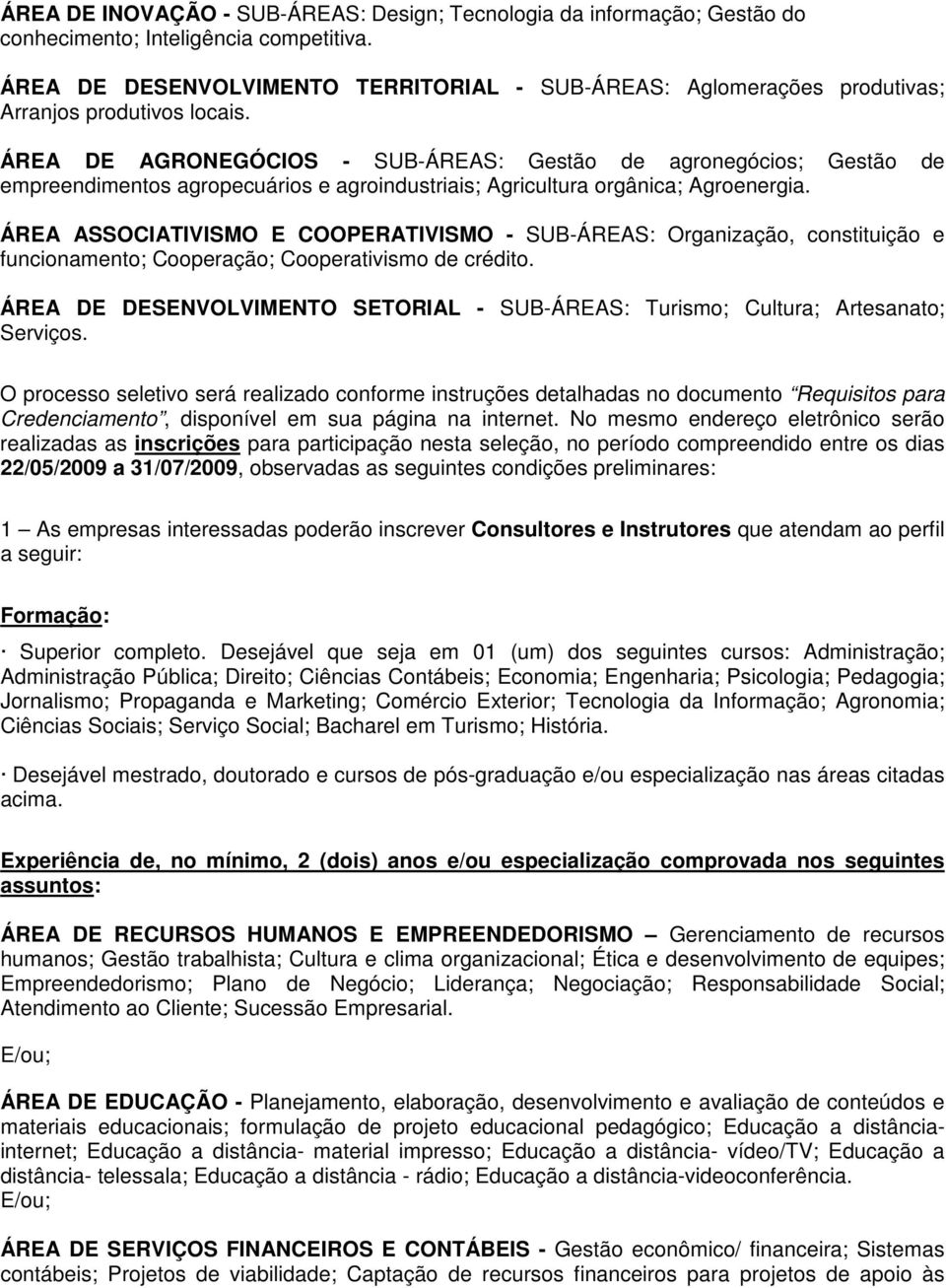 ÁREA DE AGRONEGÓCIOS - SUB-ÁREAS: Gestão de agronegócios; Gestão de empreendimentos agropecuários e agroindustriais; Agricultura orgânica; Agroenergia.