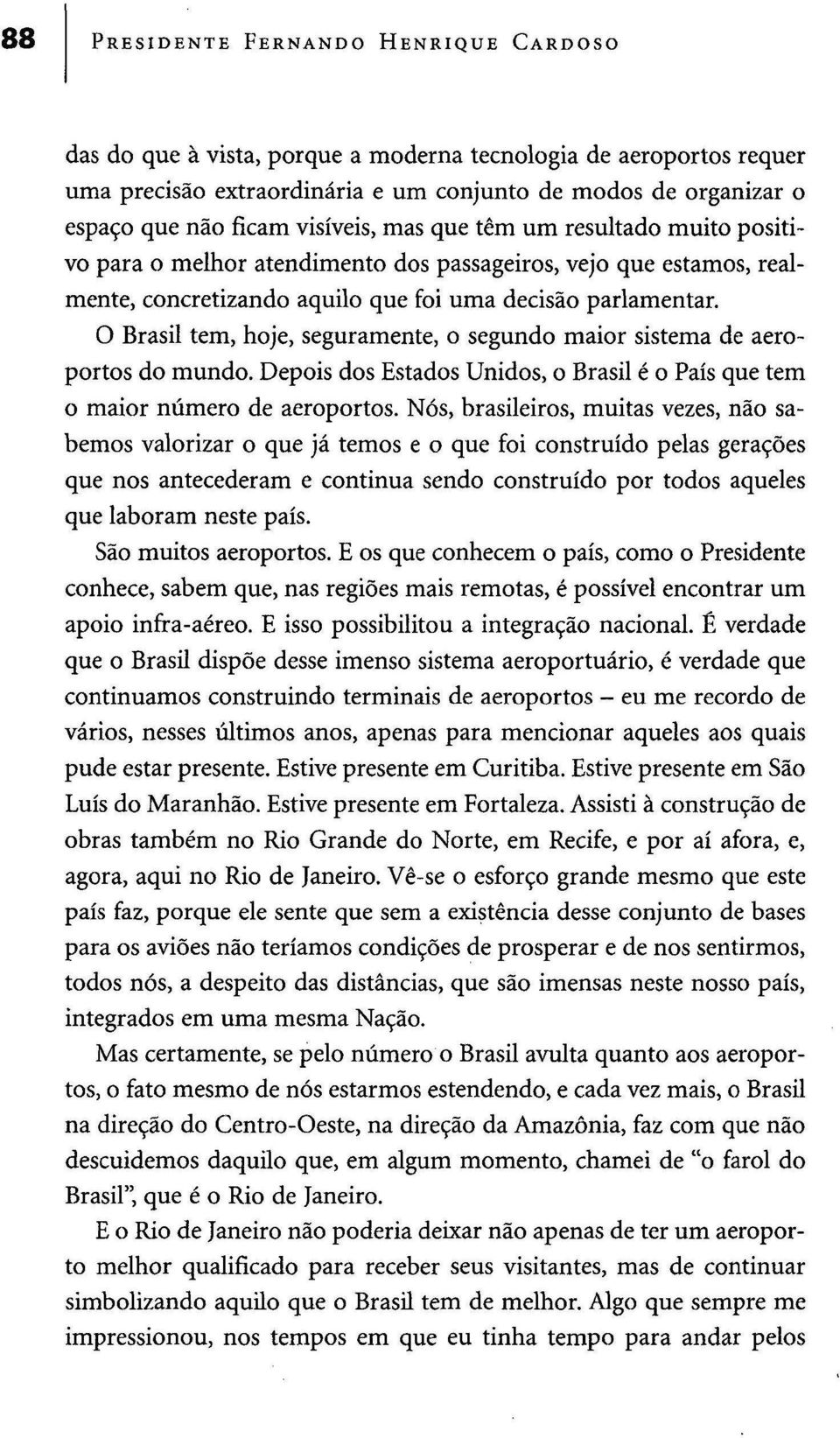 O Brasil tem, hoje, seguramente, o segundo maior sistema de aeroportos do mundo. Depois dos Estados Unidos, o Brasil é o País que tem o maior número de aeroportos.