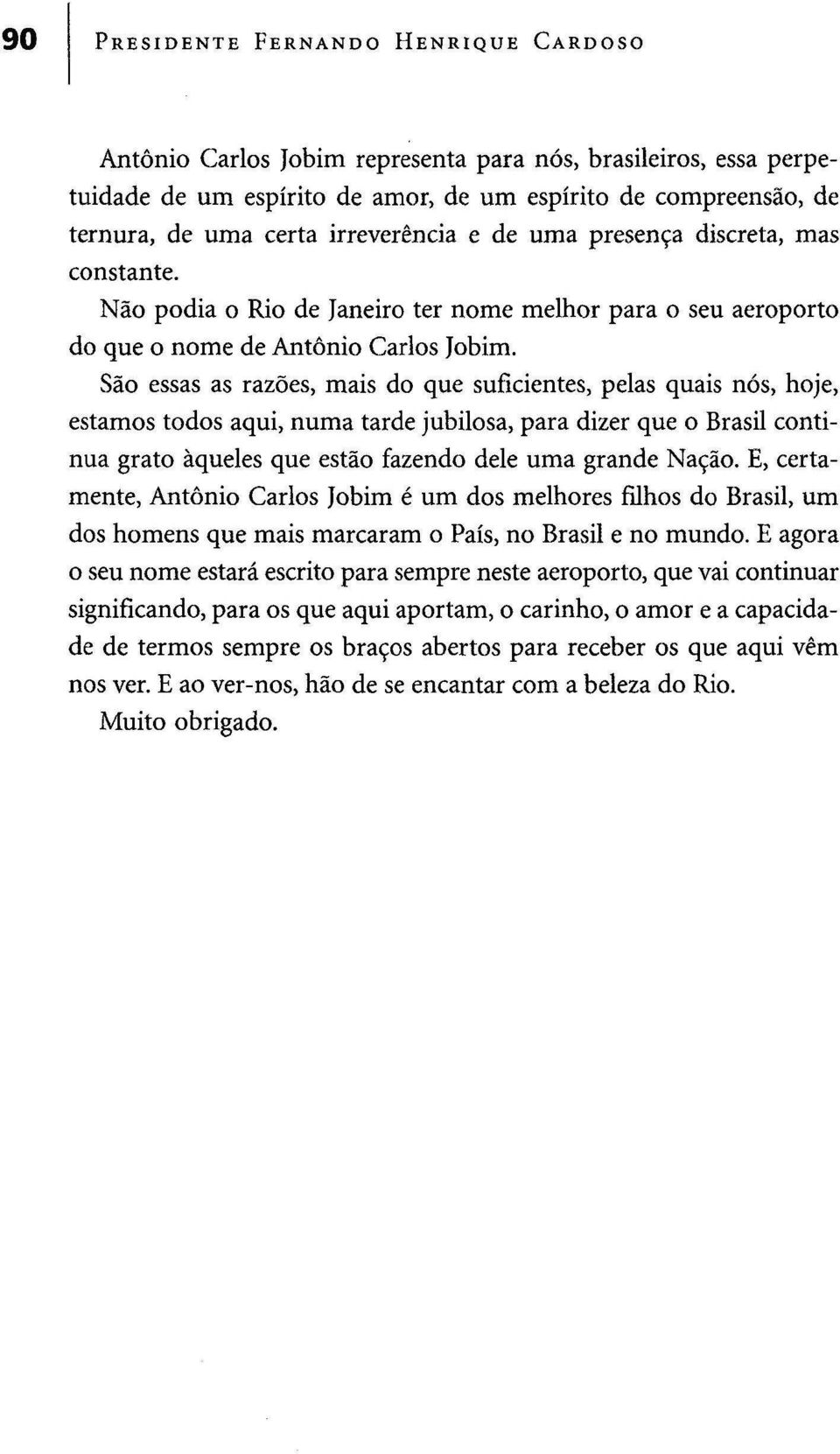 São essas as razões, mais do que suficientes, pelas quais nós, hoje, estamos todos aqui, numa tarde jubilosa, para dizer que o Brasil continua grato àqueles que estão fazendo dele uma grande Nação.