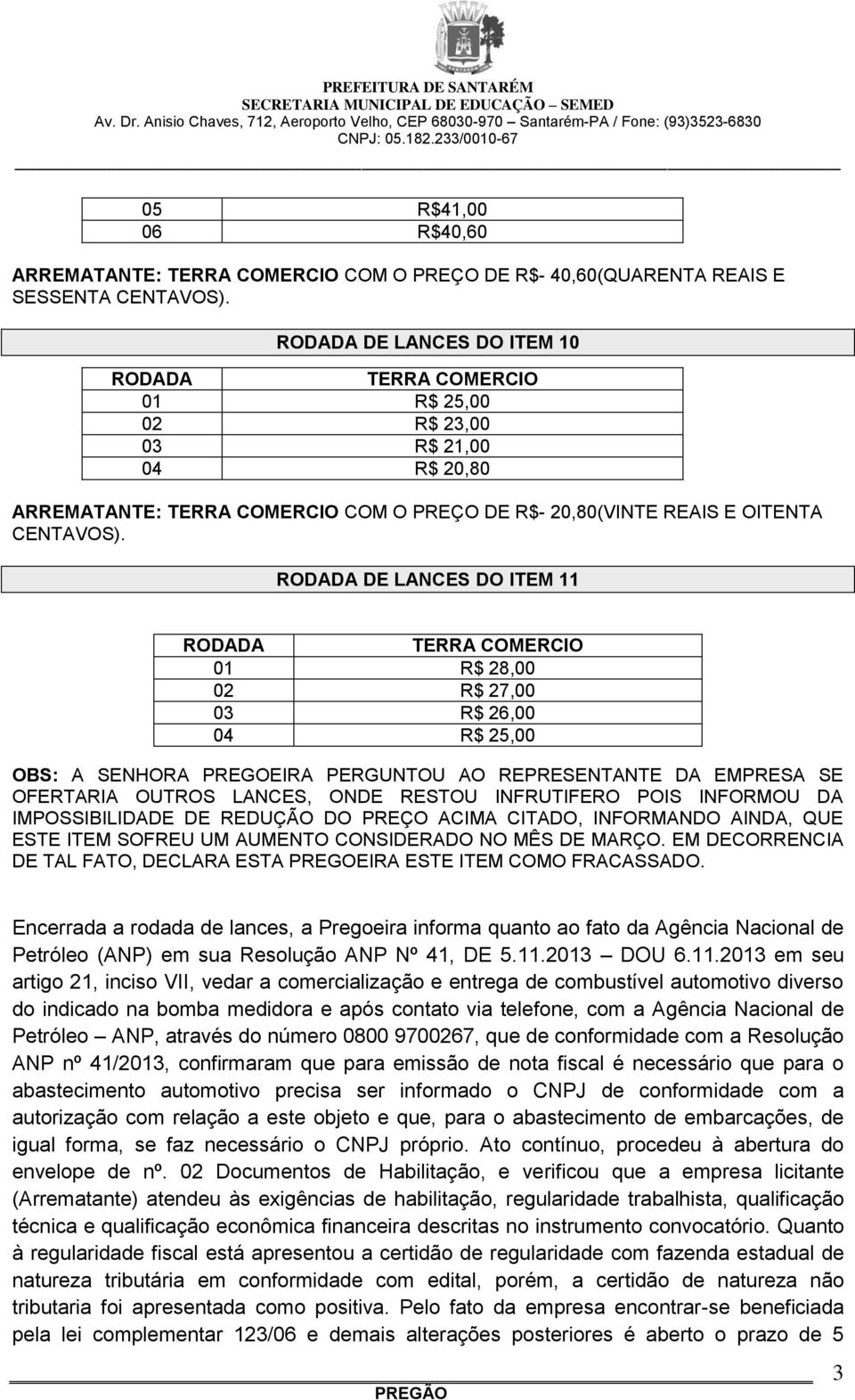 DE LANCES DO ITEM 11 01 R$ 28,00 02 R$ 27,00 03 R$ 26,00 04 R$ 25,00 Encerrada a rodada de lances, a Pregoeira informa quanto ao fato da Agência Nacional de Petróleo (ANP) em sua Resolução ANP Nº 41,